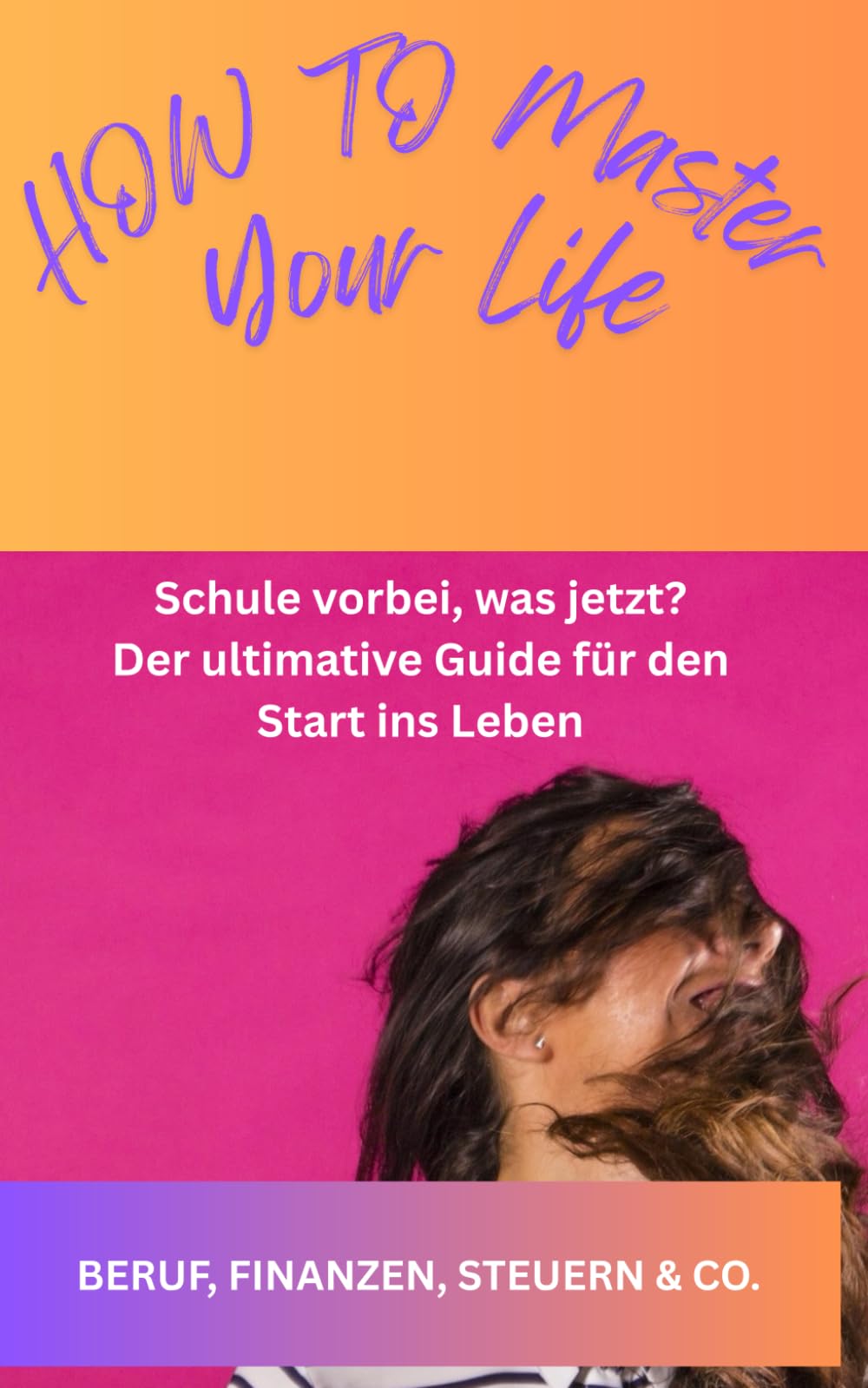 HOW TO MASTER YOUR LIFE: Schule vorbei, was jetzt? Der ultimative Guide für den Start ins Leben Business, Finance & Career