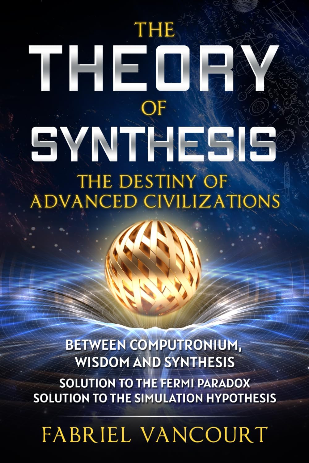 THE THEORY OF SYNTHESIS THE DESTINY OF ADVANCED CIVILIZATIONS: Between Computronium, Wisdom and Synthesis Solution to the Fermi Paradox - Solution to the Simulation Hypothesis Fiction
