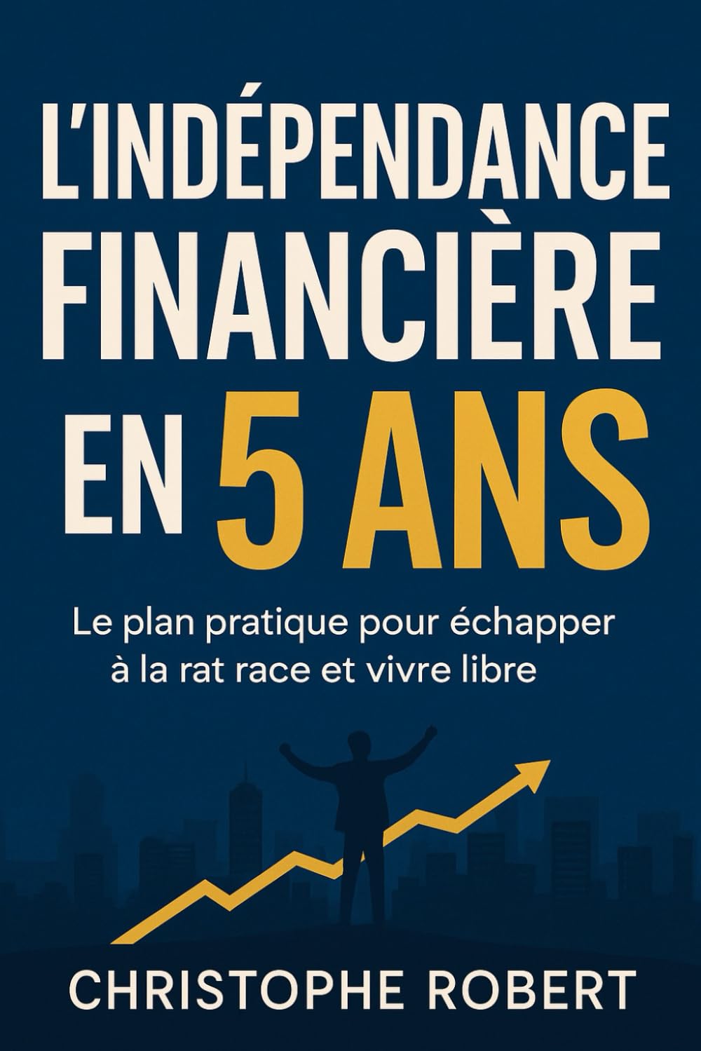 L’Indépendance Financière en 5 Ans: Le Plan Pratique pour Échapper à la Rat Race et Vivre Libre book