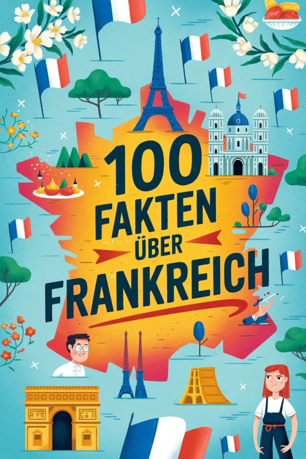 100 Fakten über Frankreich: Charmante, überraschende und lehrreiche Fakten über Frankreich – mit kleinen Rätseln zum Mitraten und Weitererzählen Travel Guides