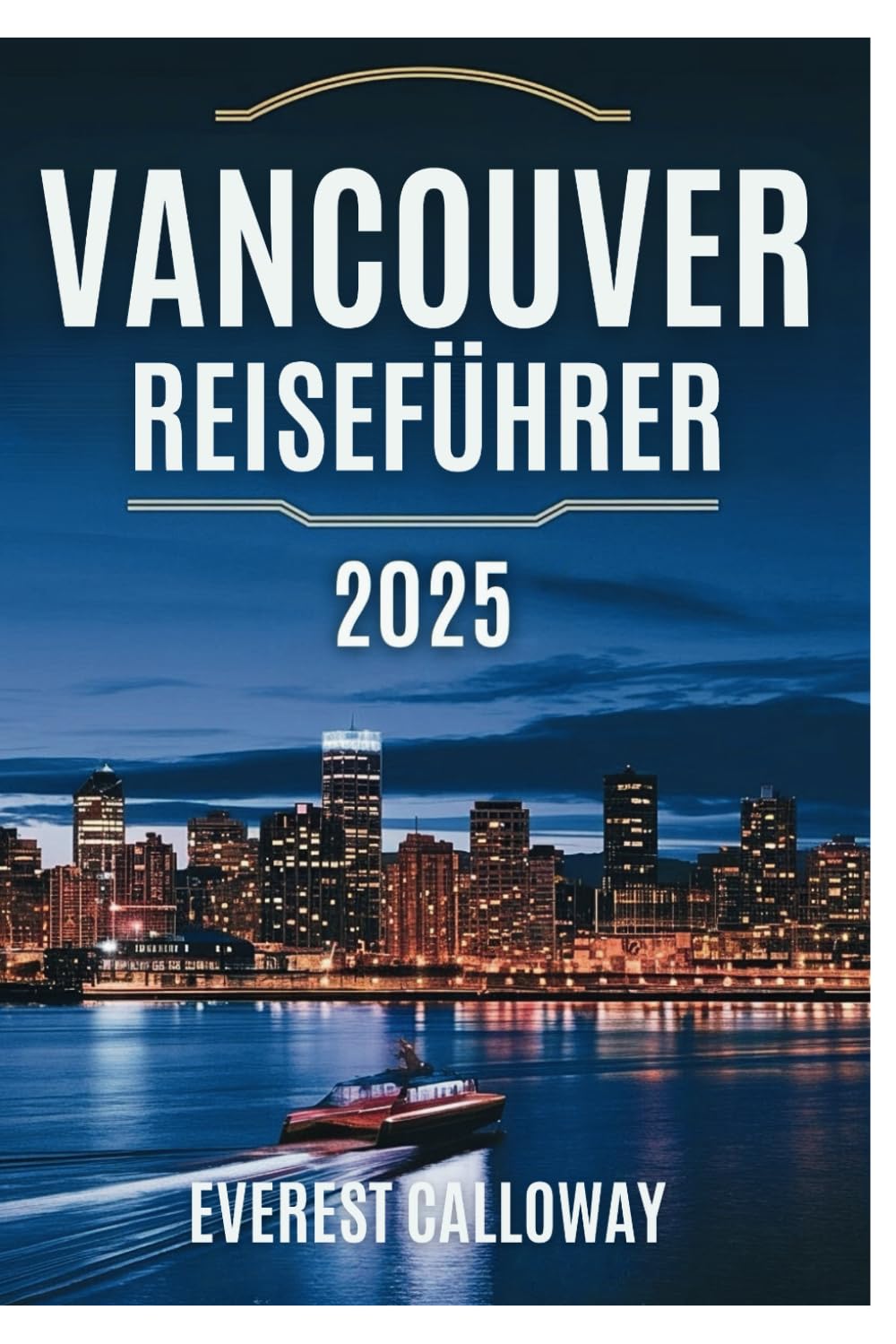 VANCOUVER REISEFÜHRER 2025: Ein umfassender Reiseführer zu den besten Attraktionen, Aktivitäten und versteckten Schätzen der Stadt Travelogues