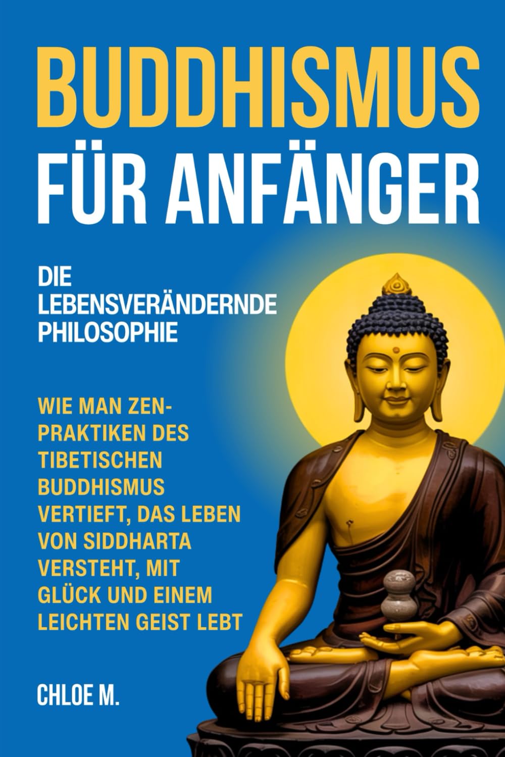 Buddhismus für Anfänger: Die Lebensverändernde Philosophie. Wie Man Zen-Praktiken des Tibetischen Buddhismus Vertieft, Das Leben von Siddharta Versteht, Mit Glück und einem Leichten Geist Lebt Health, Nutrition & Fitness