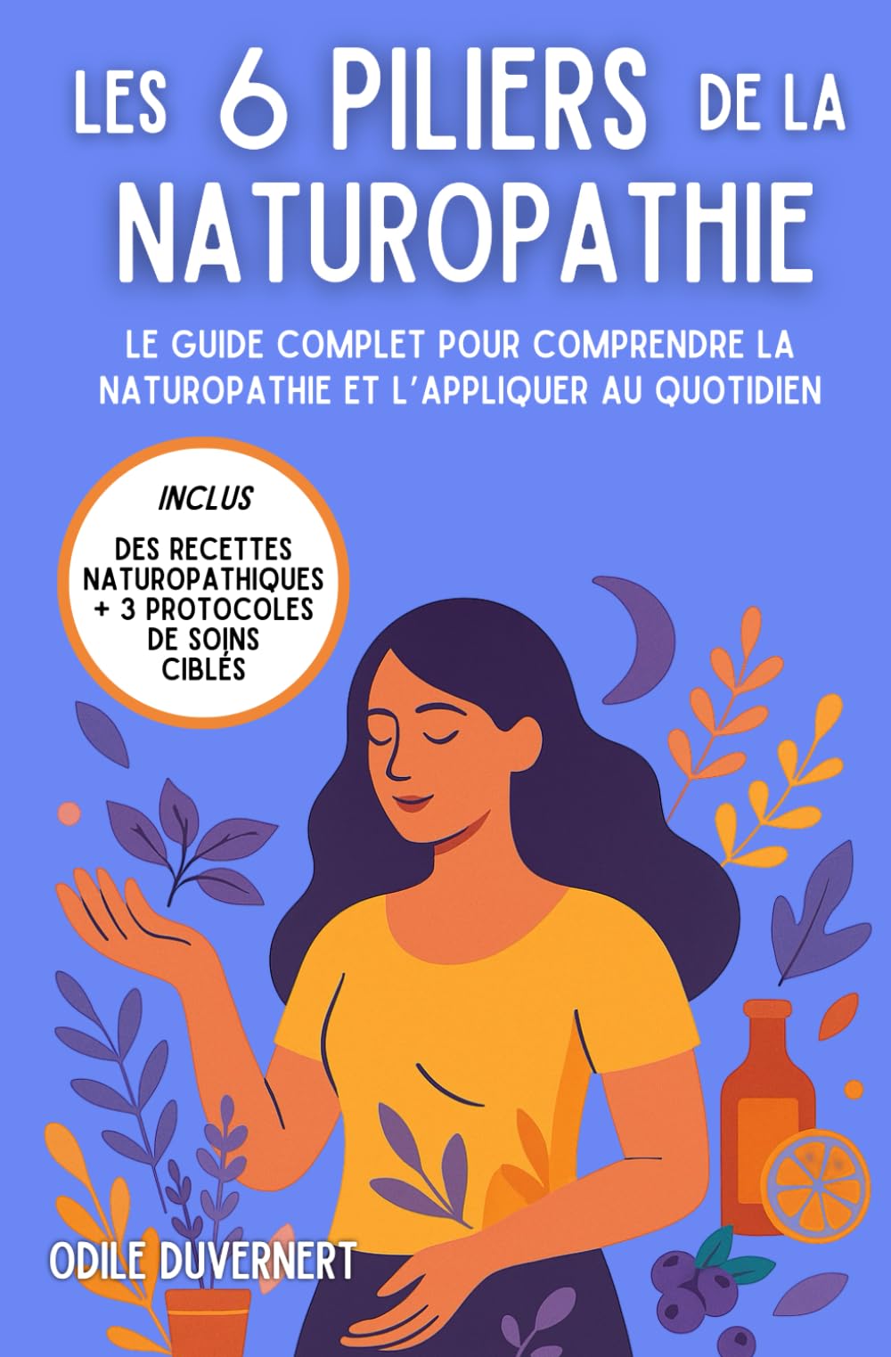 Les 6 piliers de la naturopathie: Comprendre la naturopathie et l’appliquer au quotidien : conseils pour une santé naturelle et un bien-être durable, recettes naturopathiques et bienfaits des plantes. book
