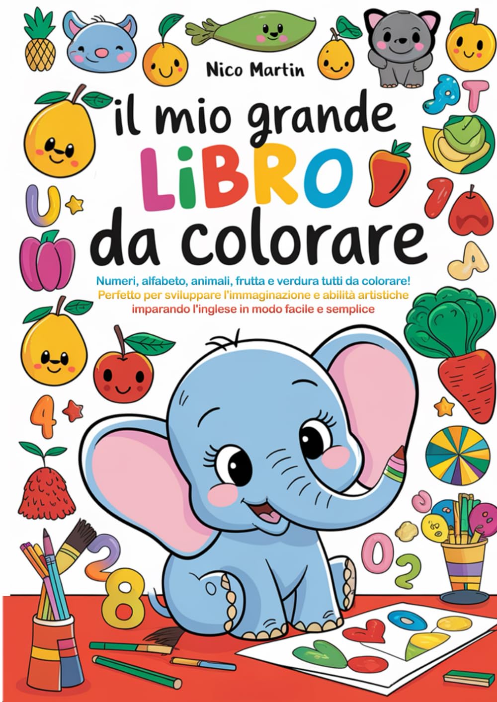 IL MIO GRANDE LIBRO DA COLORARE: Numeri, alfabeto, animali, frutta e verdura tutti da colorare! Perfetto per sviluppare l'immaginazione e abilità ... imparando l'inglese in modo facile e semplice book