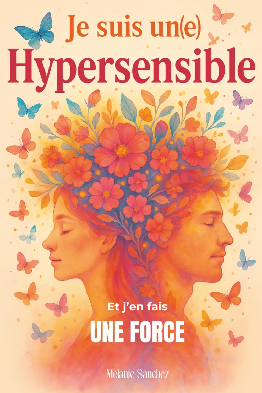 Je suis un(e) hypersensible, et j'en fais une force.: Aprivoiser son hypersensibilité pour gérer ses émotions, s'aimer et prendre confiance en soi. ... mentale. cadeau pour femme et pour homme book