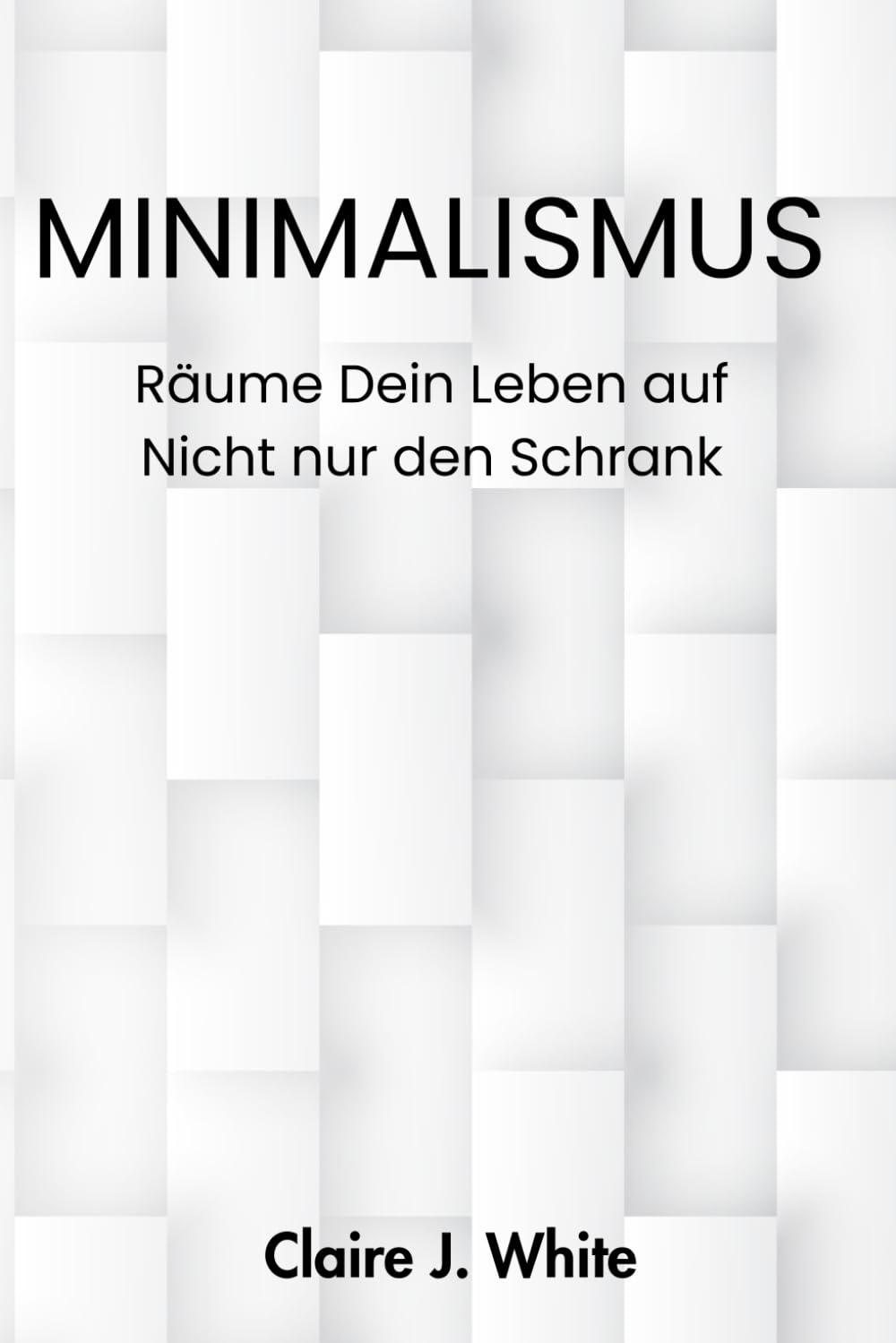Minimalismus Räume Dein Leben auf - nicht nur den Schrank: Minimalismus für mehr Klarheit, Achtsamkeit, weniger Chaos und ein bewusstes, glückliches Leben Business, Finance & Career