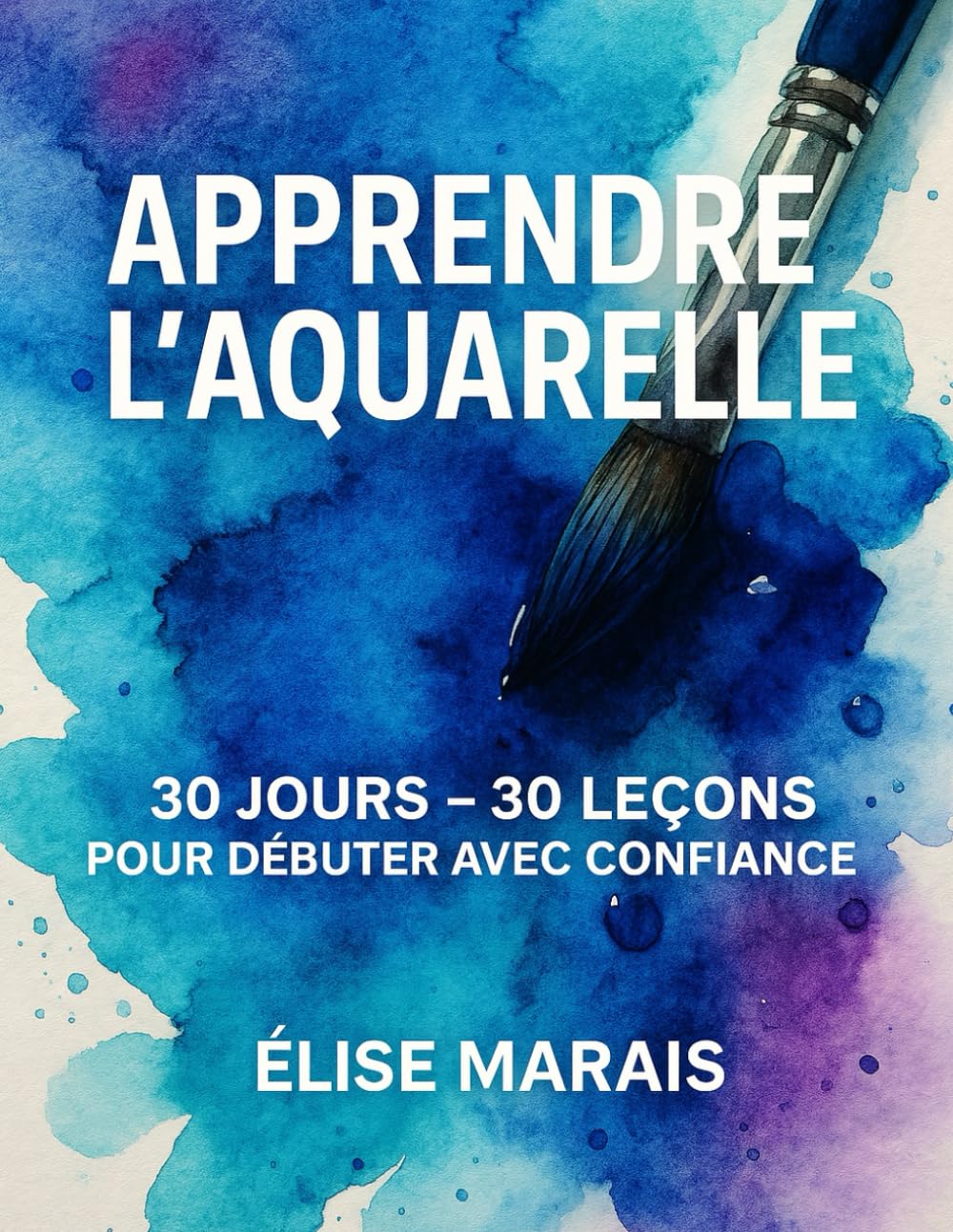 Apprendre l'Aquarelle 30 jours 30 leçons: Guide complet pour débuter l’aquarelle facilement – Techniques, exercices et inspirations jour après jour Film, Art & Culture