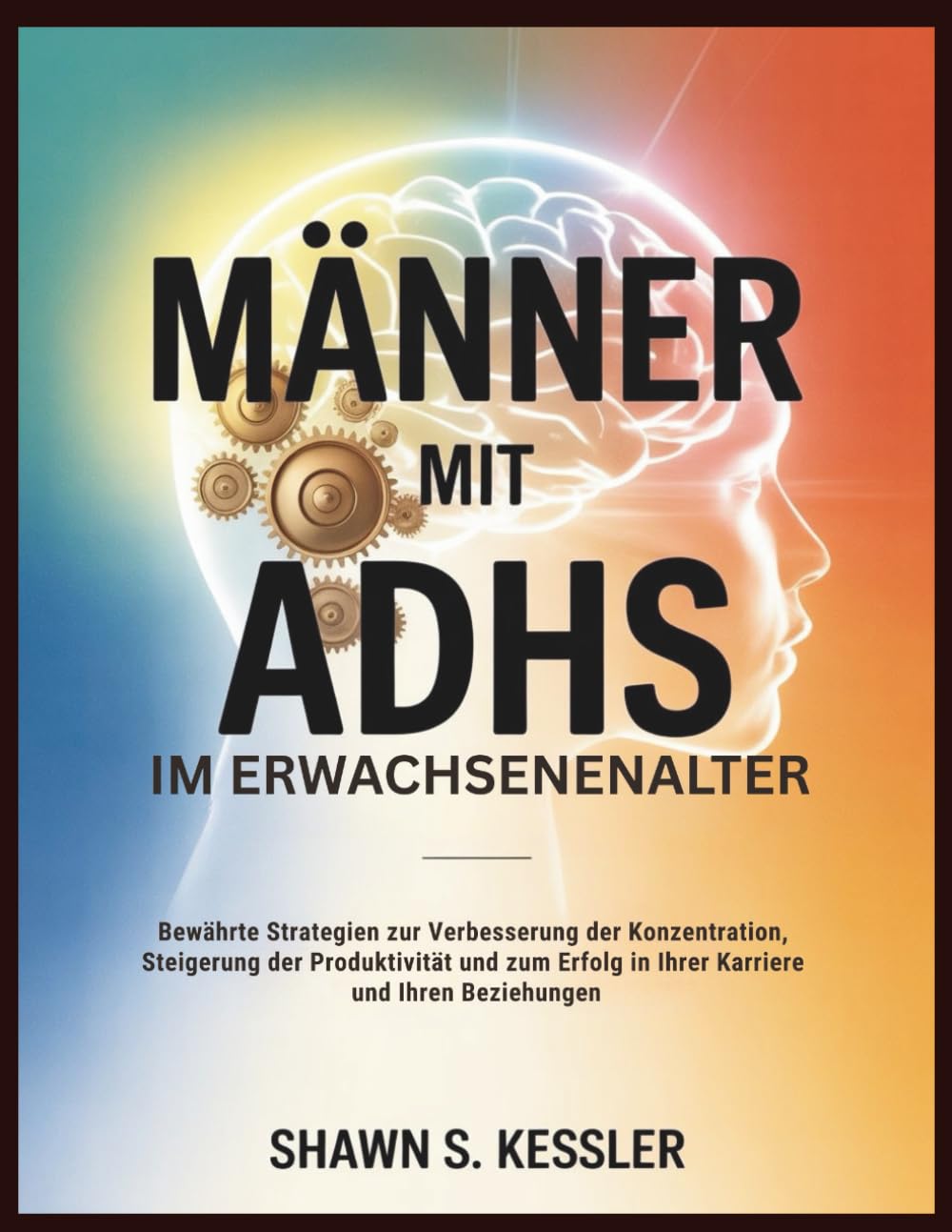 MÄNNER MIT ADHS IM ERWACHSENENALTER: Bewährte Strategien zur Verbesserung der Konzentration, Steigerung der Produktivität und zum Erfolg in Ihrer Karriere und Ihren Beziehungen Business, Finance & Career