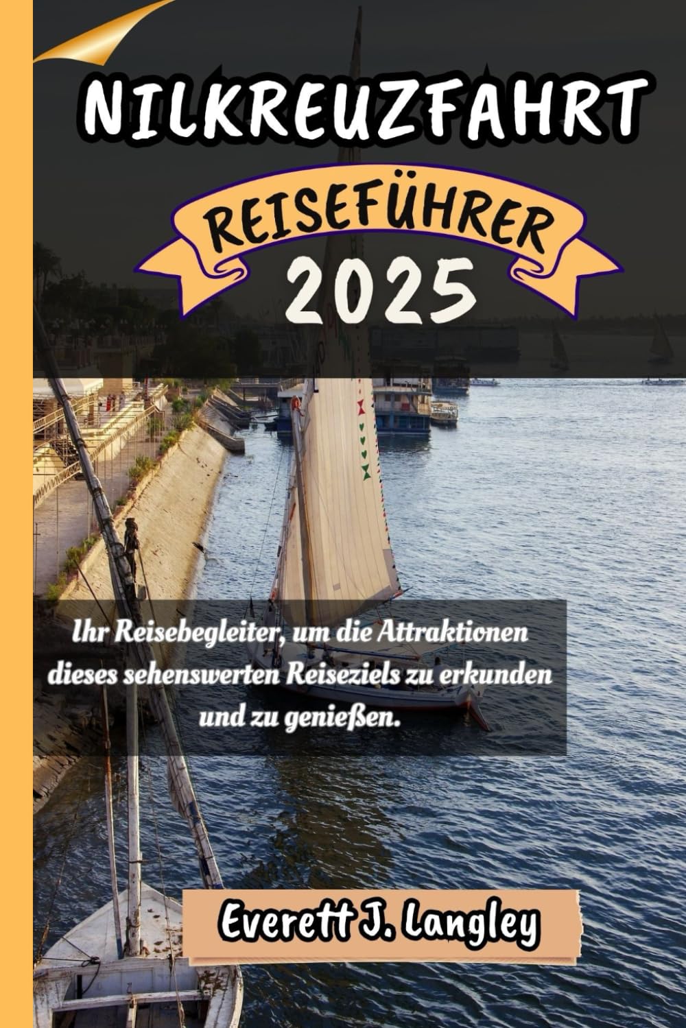 NILKREUZFAHRT REISEFÜHRER 2025: Ihr Reisebegleiter, um die Attraktionen dieses sehenswerten Reiseziels zu erkunden und zu genießen. ("Epische Reiseziele Reihe") Travelogues