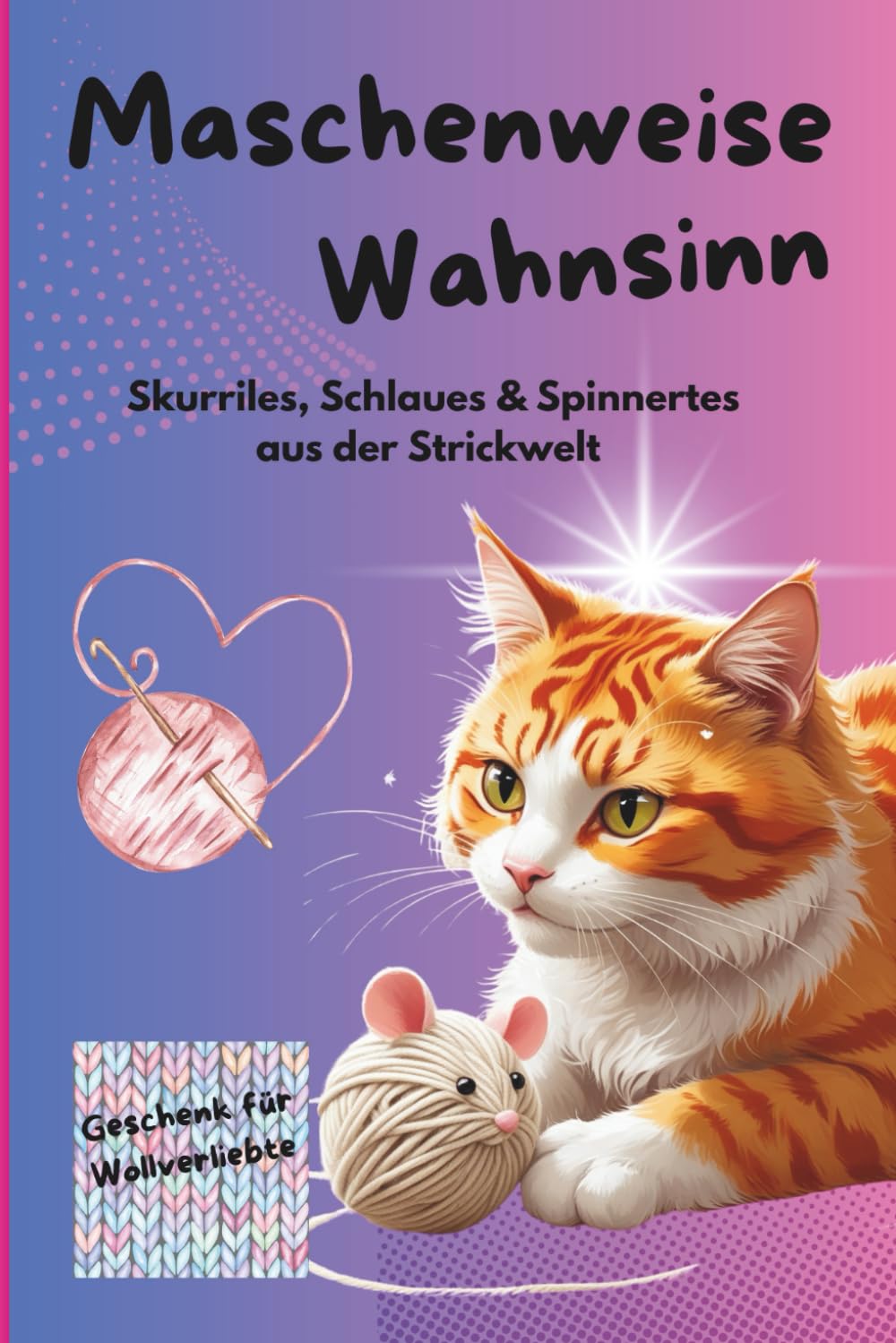 Maschenweise Wahnsinn - Skurriles, Schlaues & Spinnertes aus der Strickwelt: Für kreative Strickfans, DIY-Liebhaberinnen und alle, die Maschen mit Humor nehmen. Humour & Satire