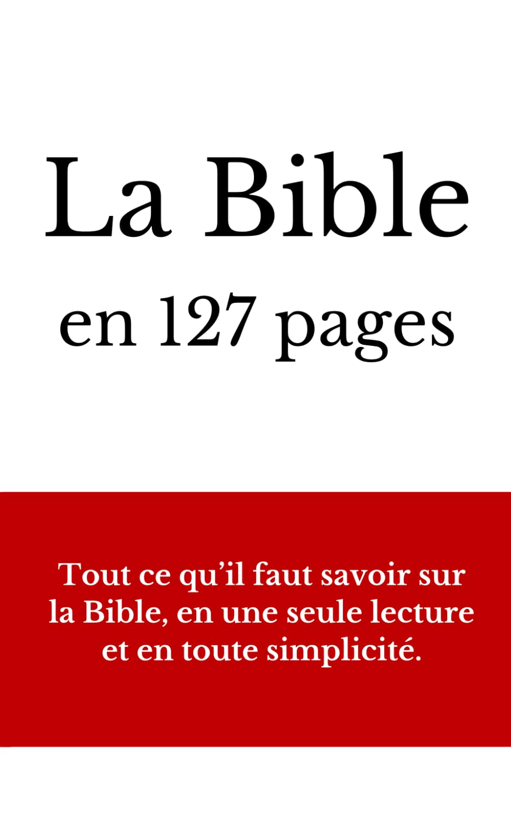 La Bible en 127 pages: Tout ce qu’il faut savoir sur la Bible, en une seule lecture et en toute simplicité. book
