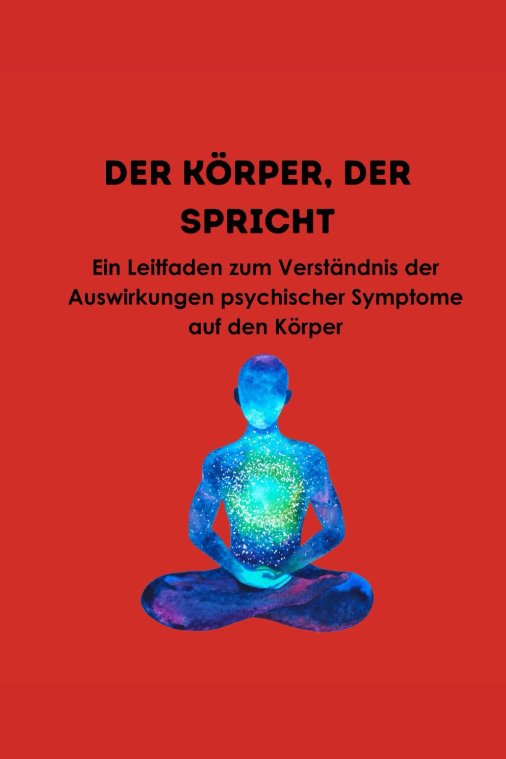 DER KÖRPER, DER SPRICHT: Ein Leitfaden zum Verständnis der Auswirkungen psychischer Symptome auf den Körper General education