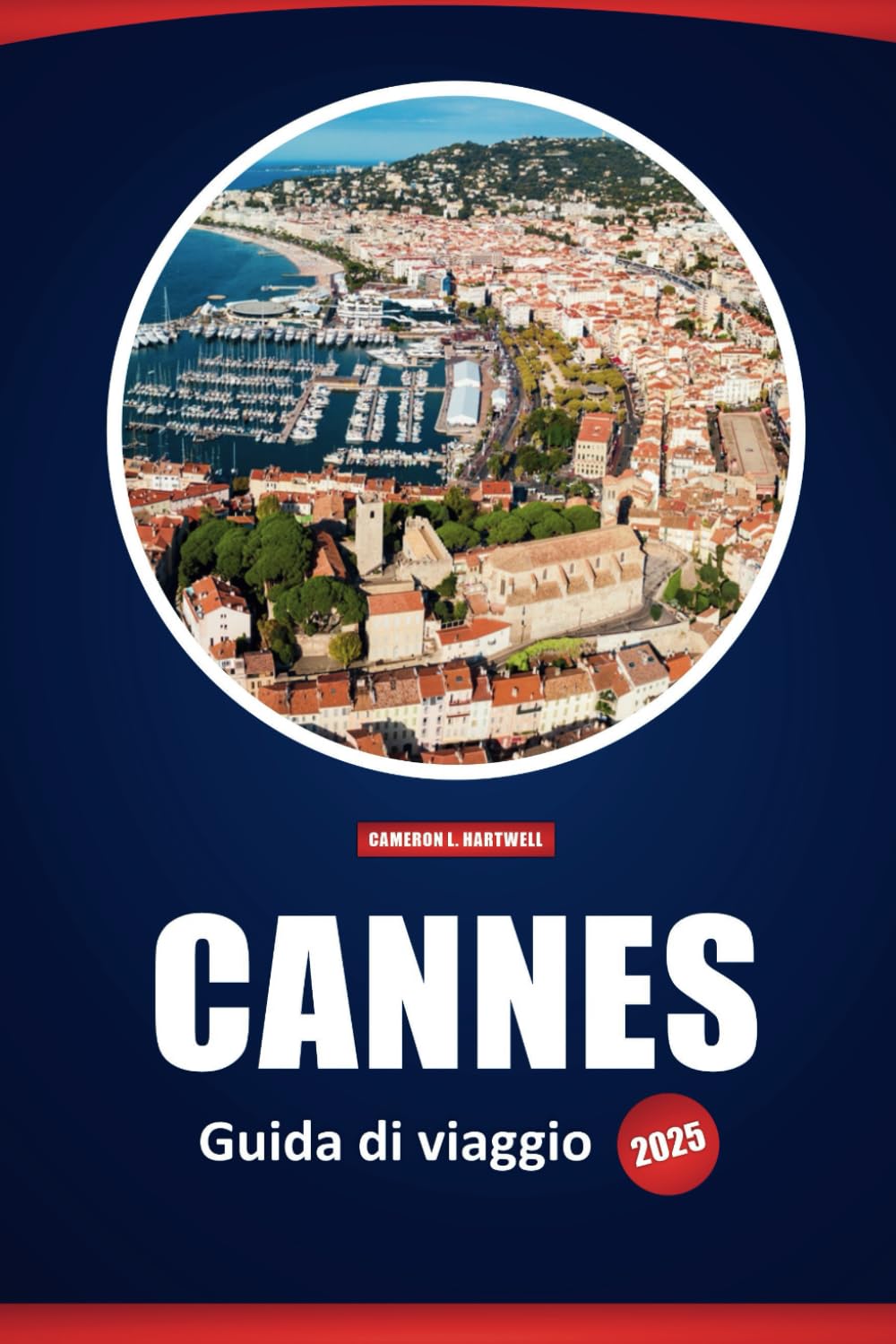 Cannes Guida Di Viaggio 2025: Esperienze di lusso, le migliori cose da fare, vedere e mangiare in Costa Azzurra book