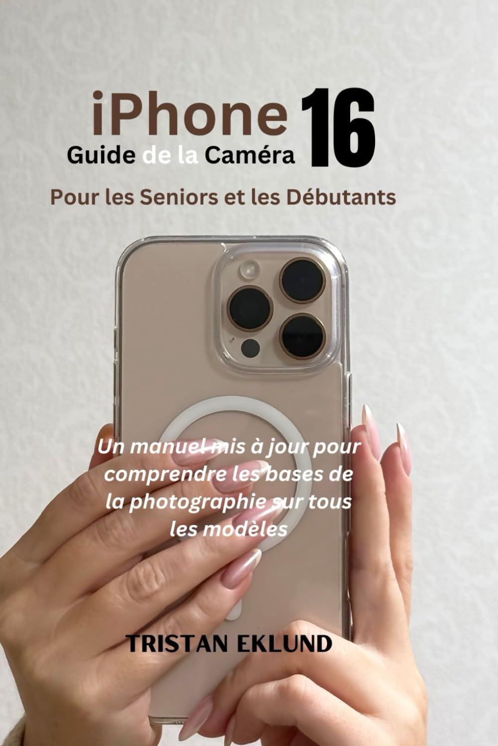 iPhone 16 Guide de la Caméra pour les seniors et les débutants: Un manuel mis à jour pour comprendre les bases de la photographie sur tous les modèles book