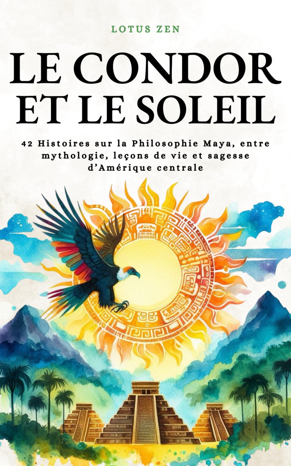 Le Condor et le Soleil: 42 Histoires sur la Philosophie Maya, entre mythologie, leçons de vie et sagesse d’Amérique centrale book