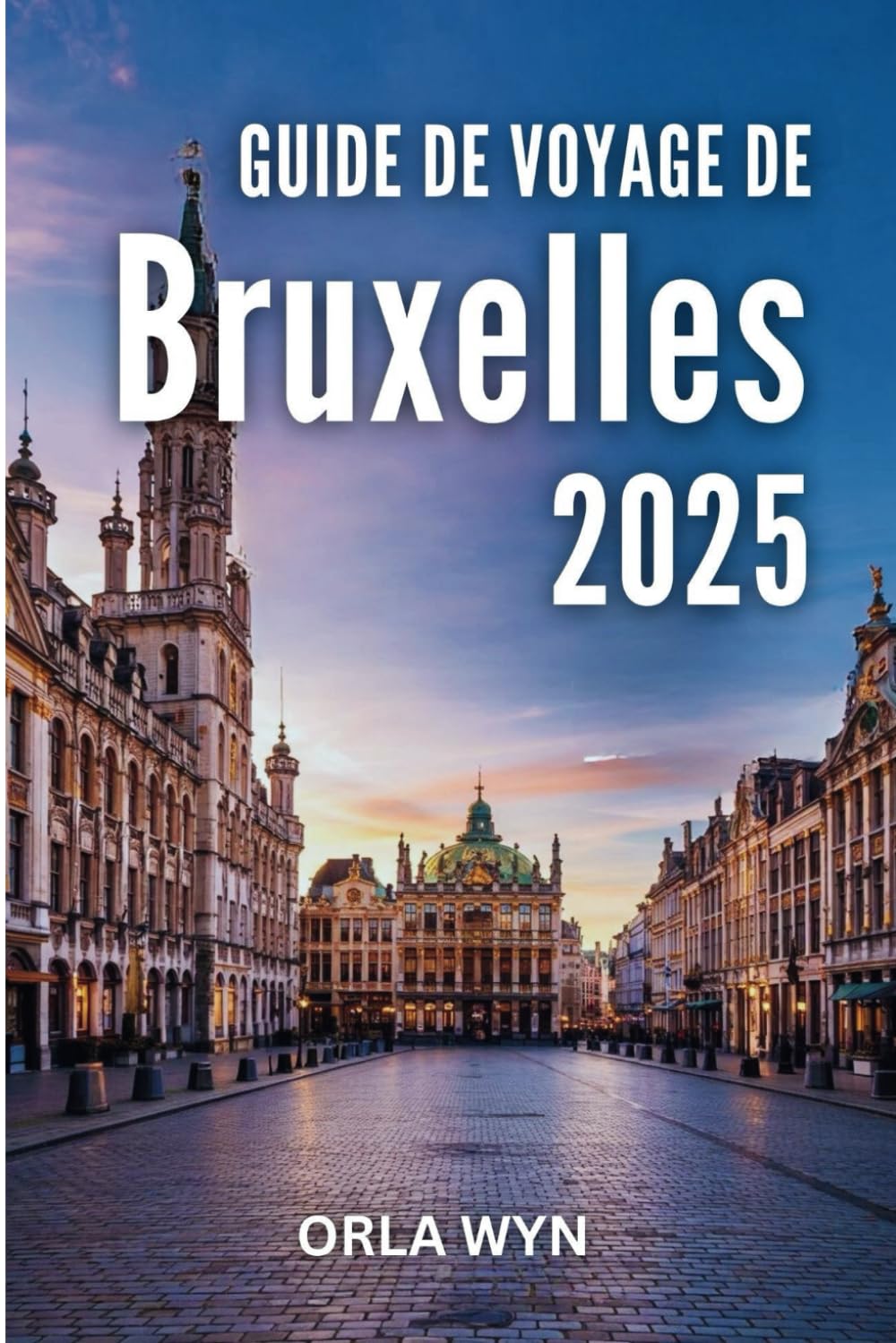 GUIDE DE VOYAGE DE BRUXELLES 2025: Rues historiques et merveilles modernes dans un voyage culturel book