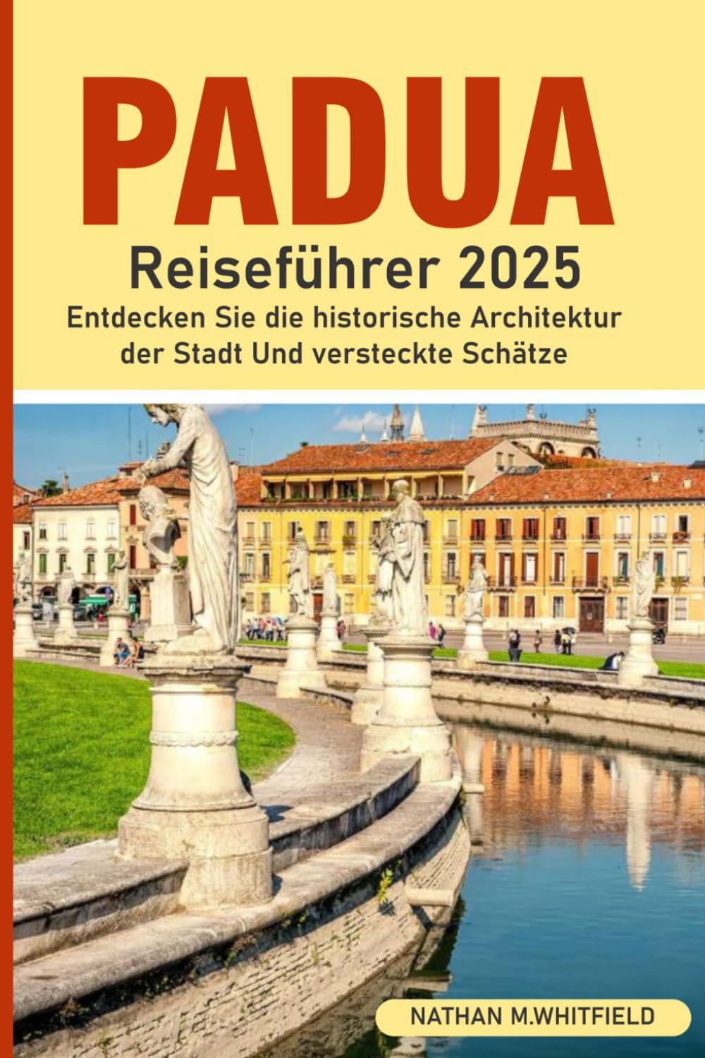 Padua Reiseführer 2025: Entdecken Sie die historische Architektur und die verborgenen Schätze der Stadt (Unvergesslicher Reiseführer für alleinstehende und verheiratete Deutsche) Travel Guides