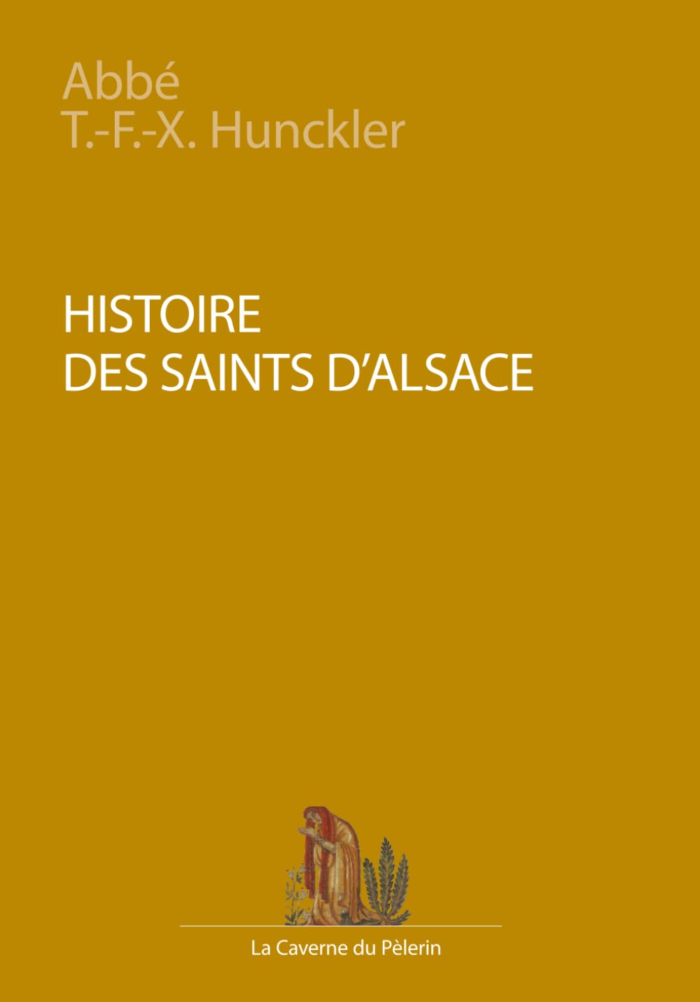 Histoire des saints d'Alsace, par l'Abbé Théodore François Xavier Hunckler book