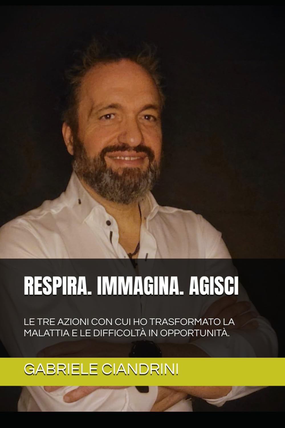 RESPIRA. IMMAGINA. AGISCI: LE TRE AZIONI CON CUI HO TRASFORMATO LA MALATTIA E LE DIFFICOLTÀ IN OPPORTUNITÀ. book