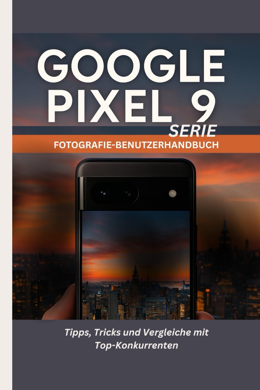 GOOGLE PIXEL 9 SERIE FOTOGRAFIE-BENUTZERHANDBUCH: Tipps, Tricks und Vergleiche mit Top-Konkurrenten Media & Communication