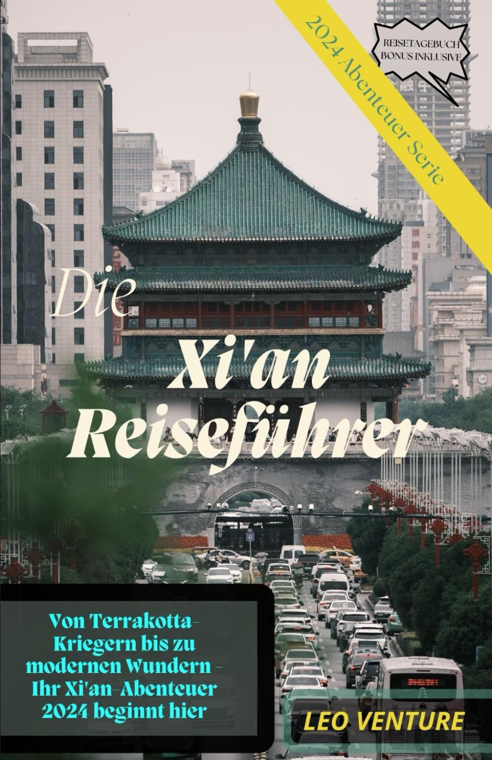 XI'AN REISEFÜHRER 2024: Von Terrakotta-Kriegern bis hin zu modernen Wundern: Ihr Xi'an-Abenteuer 2024 beginnt hier (Leo Venture 2024 Adventure) Travel Guides