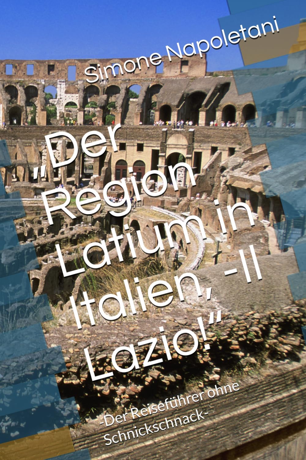 „Der Region Latium in Italien, -Il Lazio!“: -Der Reiseführer ohne Schnickschnack-: -Der Reisefhrer ohne Schnickschnack- Leisure, Home & Garden