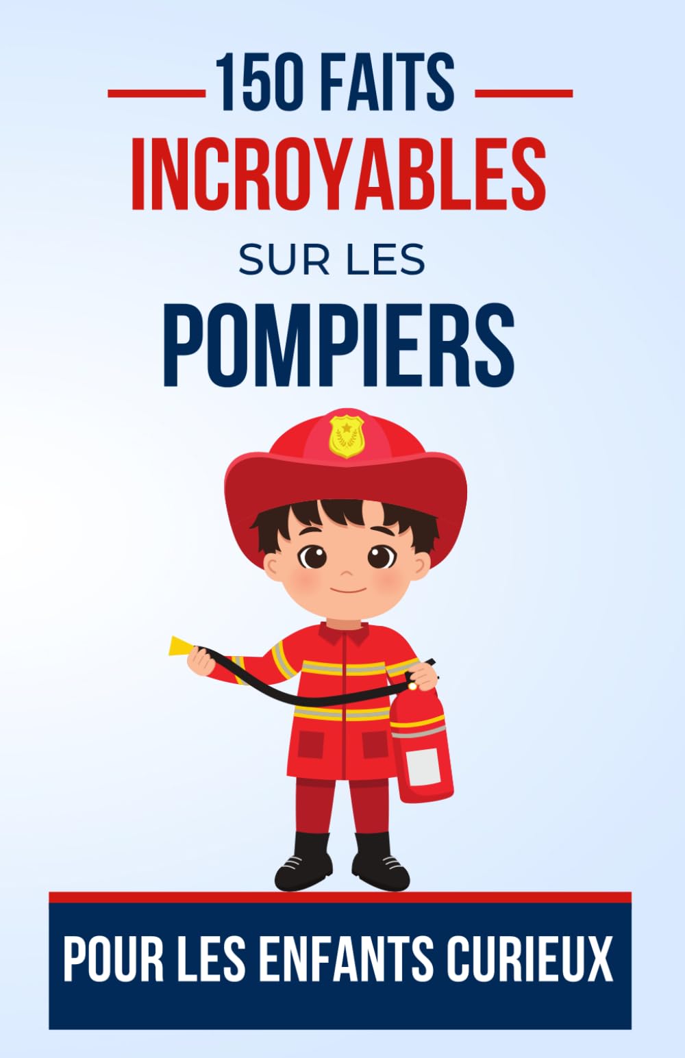 150 Faits Incroyables sur les pompiers Pour les Enfants Curieux: Les Pompiers Sous les Feux de la Curiosité | Le cadeau parfait pour ado, garçon ou fille de 5 à 13 ans fan de Pompiers Study Guides