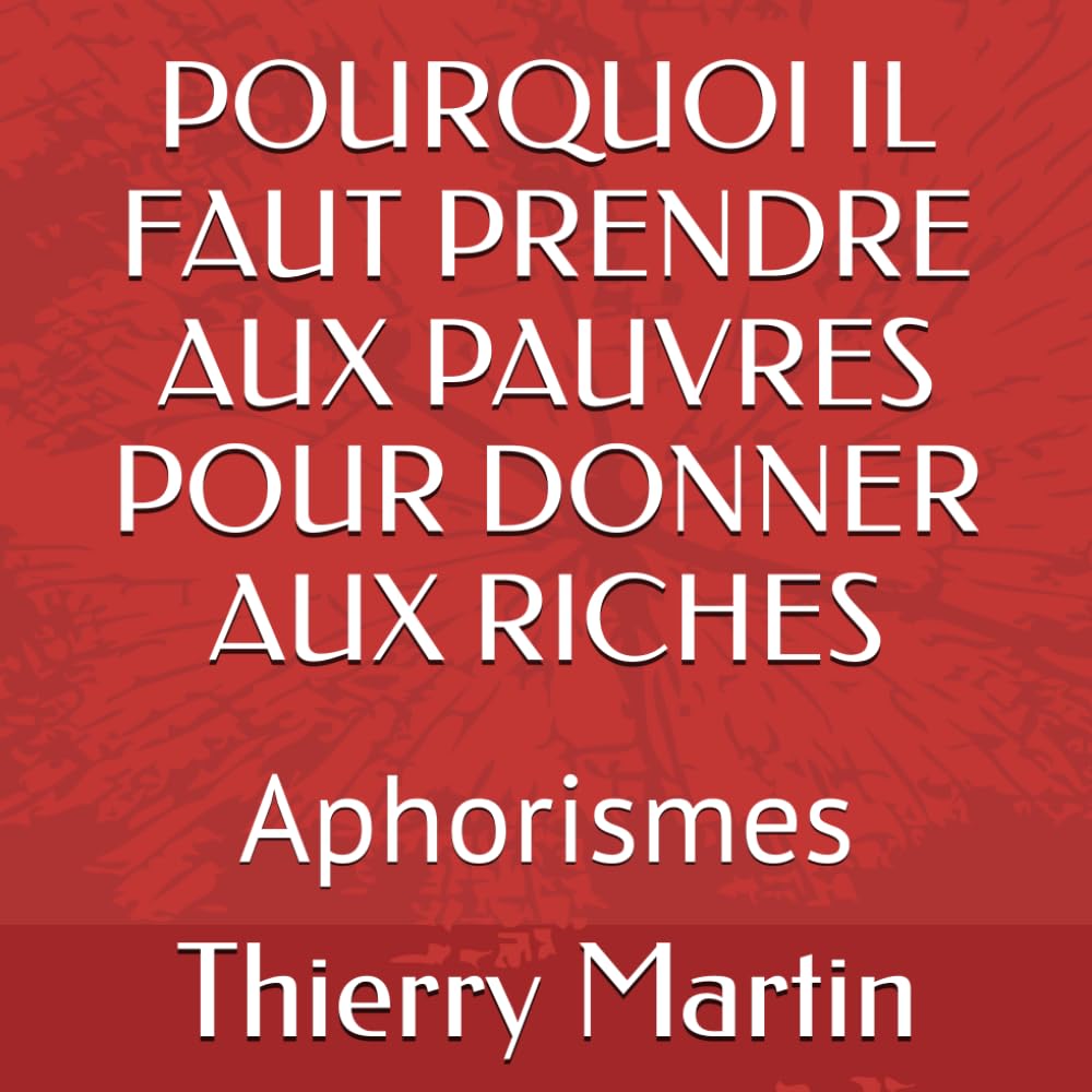 POURQUOI IL FAUT PRENDRE AUX PAUVRES POUR DONNER AUX RICHES: Aphorismes book