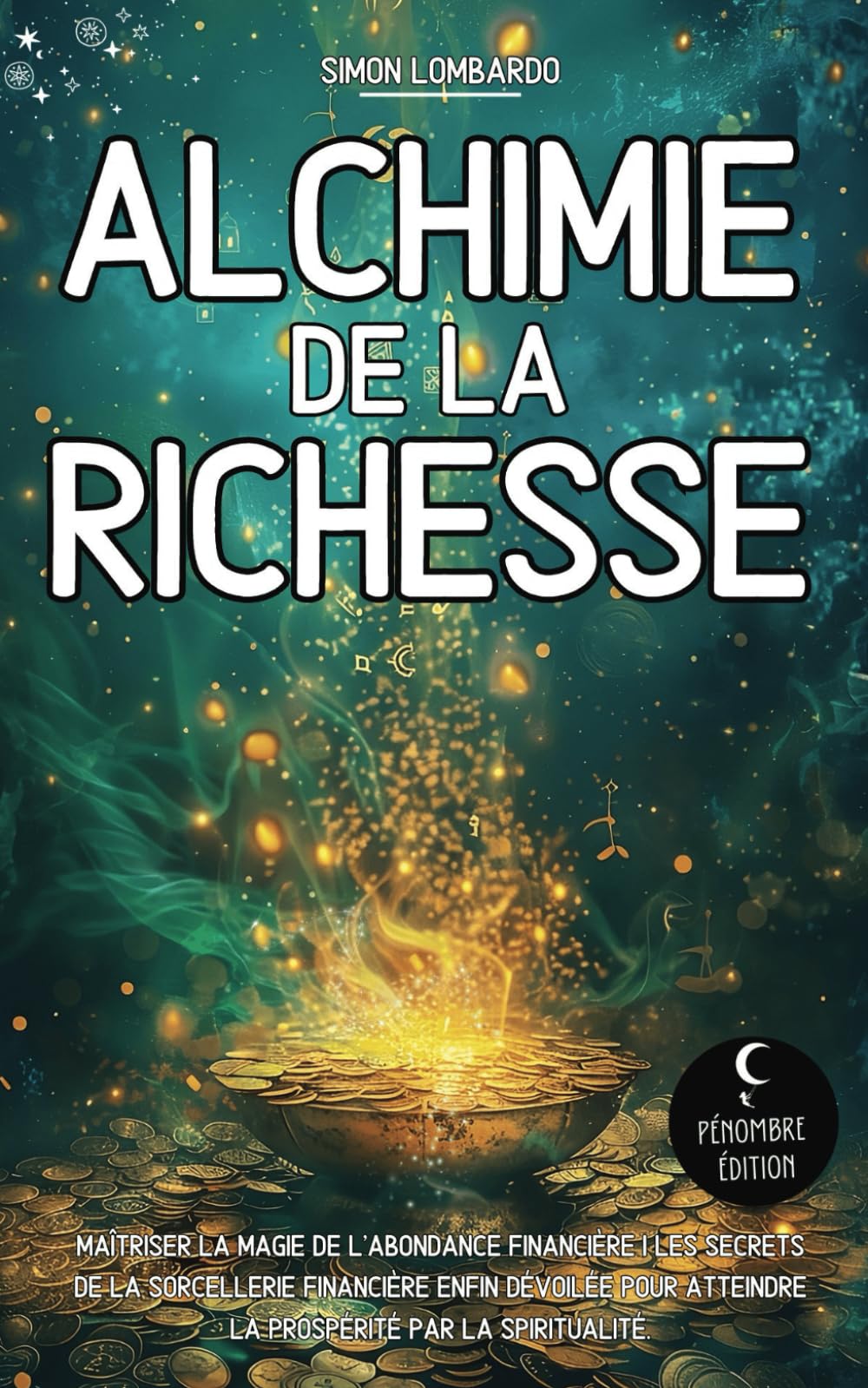 Alchimie de la Richesse: Maîtriser la magie de l’abondance financière I Les secrets de la sorcellerie financière enfin dévoilée pour atteindre la prospérité par la spiritualité Religion & Esotericism