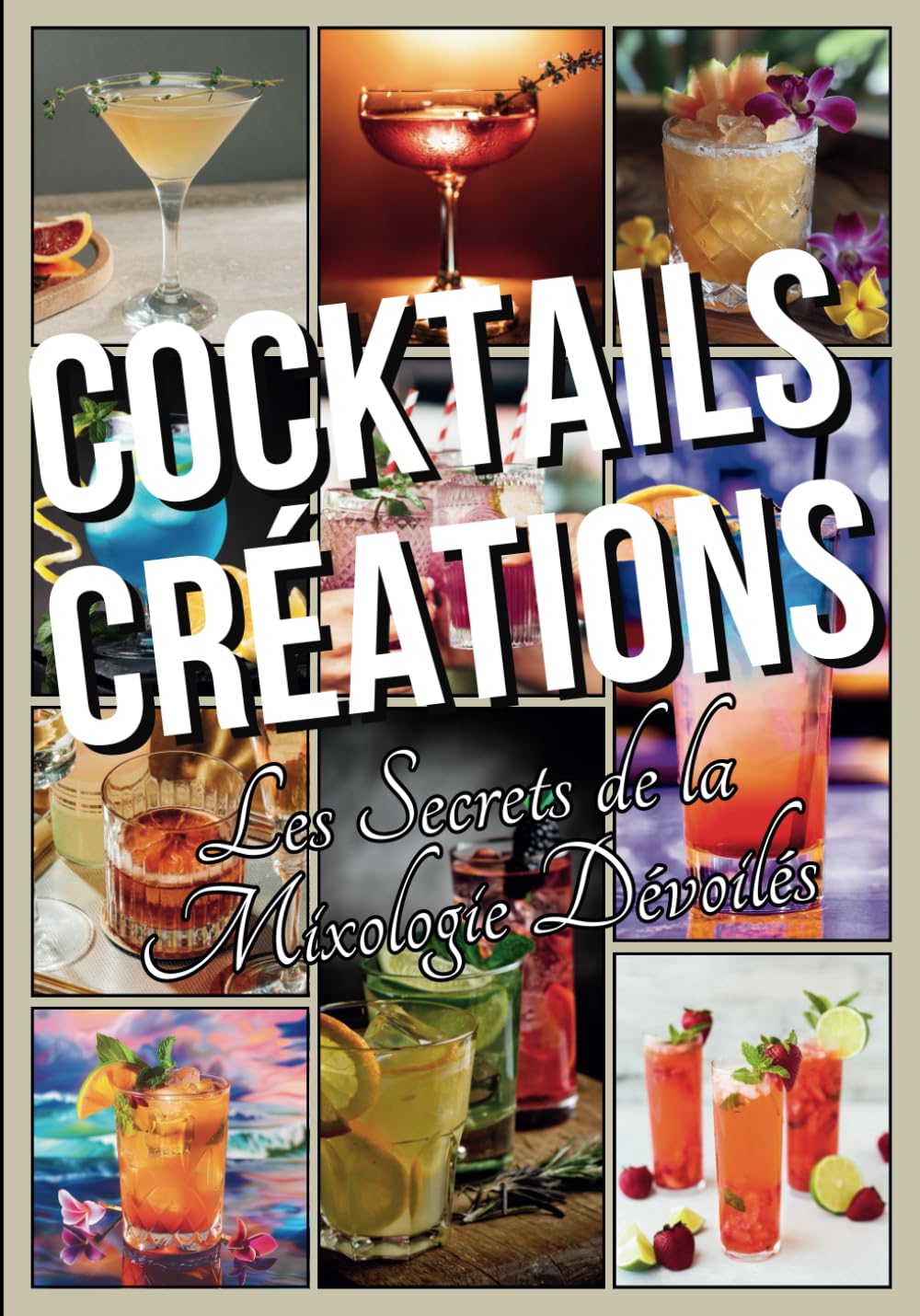 Cocktails Créations Les Secrets de la Mixologie Dévoilés: Apprenez à Composer les 20 Cocktails Incontournables et à Inventer les Classiques de Demain book