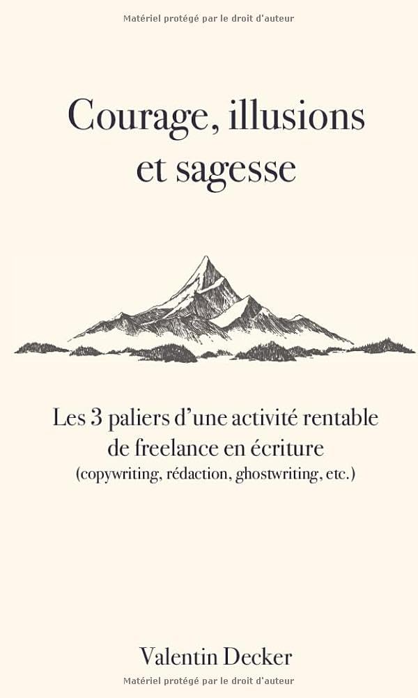 Courage, Illusions et Sagesse: les 3 paliers d’une activité rentable de freelance en écriture (copywriting, rédaction...) book