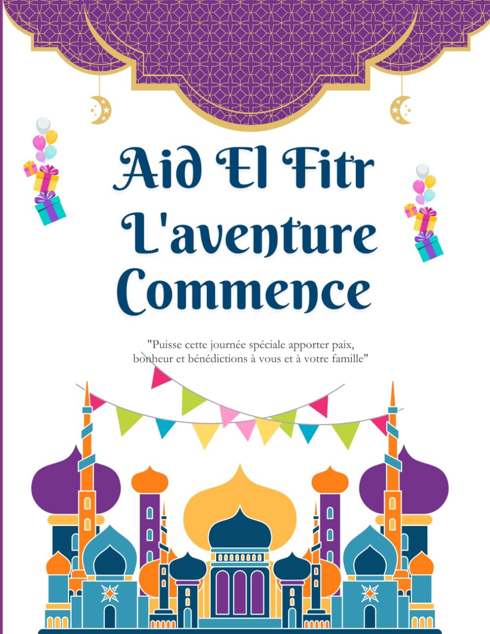 Aid El Fitr L'aventure Commence: Aid el Fitr pour Enfants et Adolescents: Célébration, Découverte en Famille et Illustrations - Lorsque l'Aventure Commence pour les Jeunes de Tous Âges book
