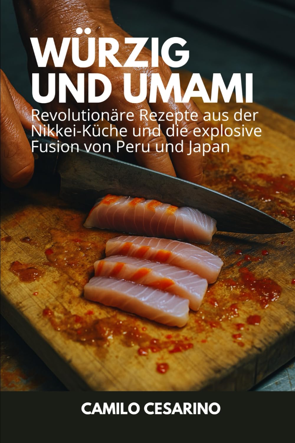 Würzig und Umami: 100 revolutionäre Rezepte der Nikkei-Küche und die explosive Fusion zwischen Peru und Japan (Roh und ungefiltert) Cooking & Enjoying