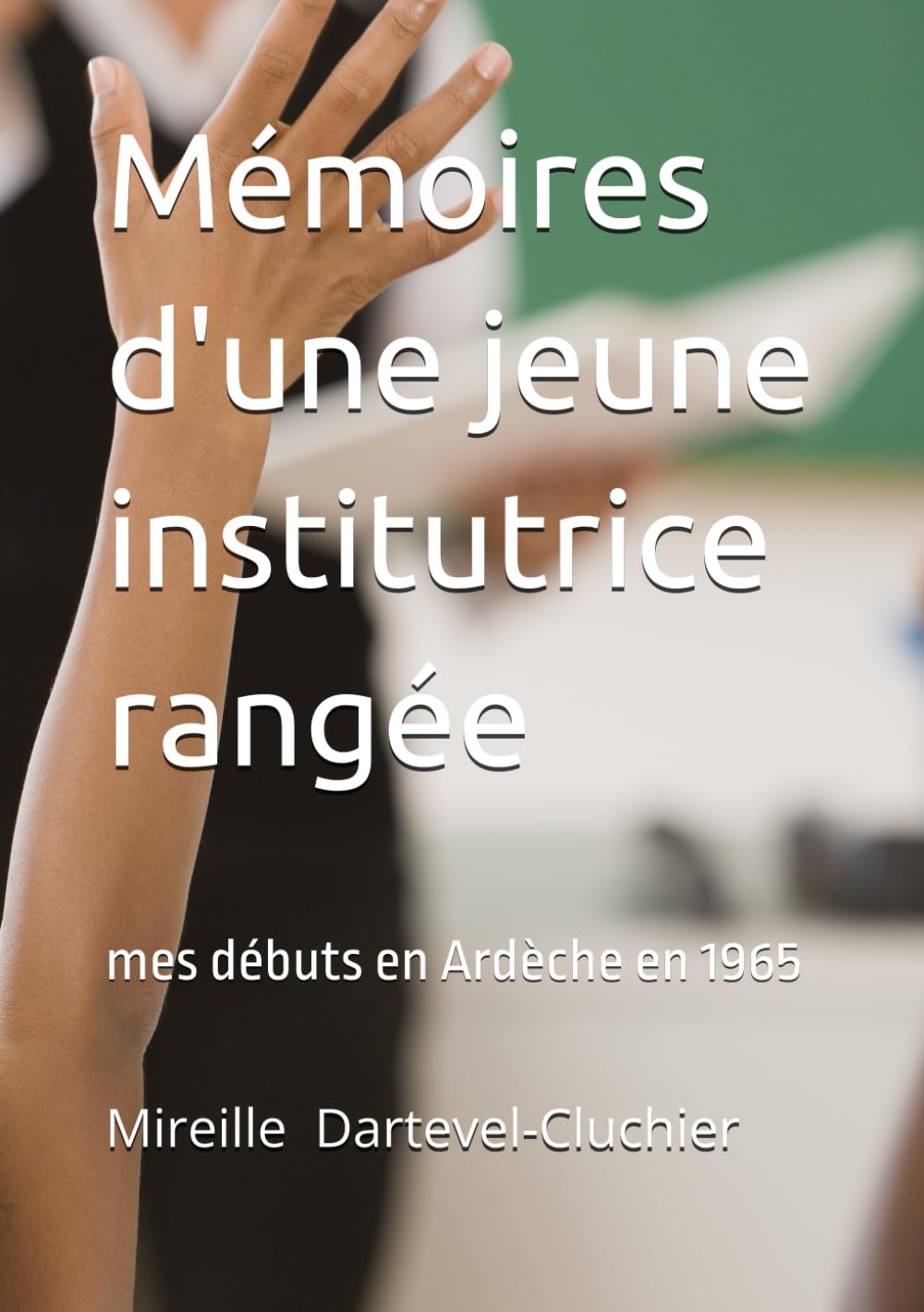 Mémoires d'une jeune institutrice rangée: mes débuts d'institutrice en Ardèche en1965 book