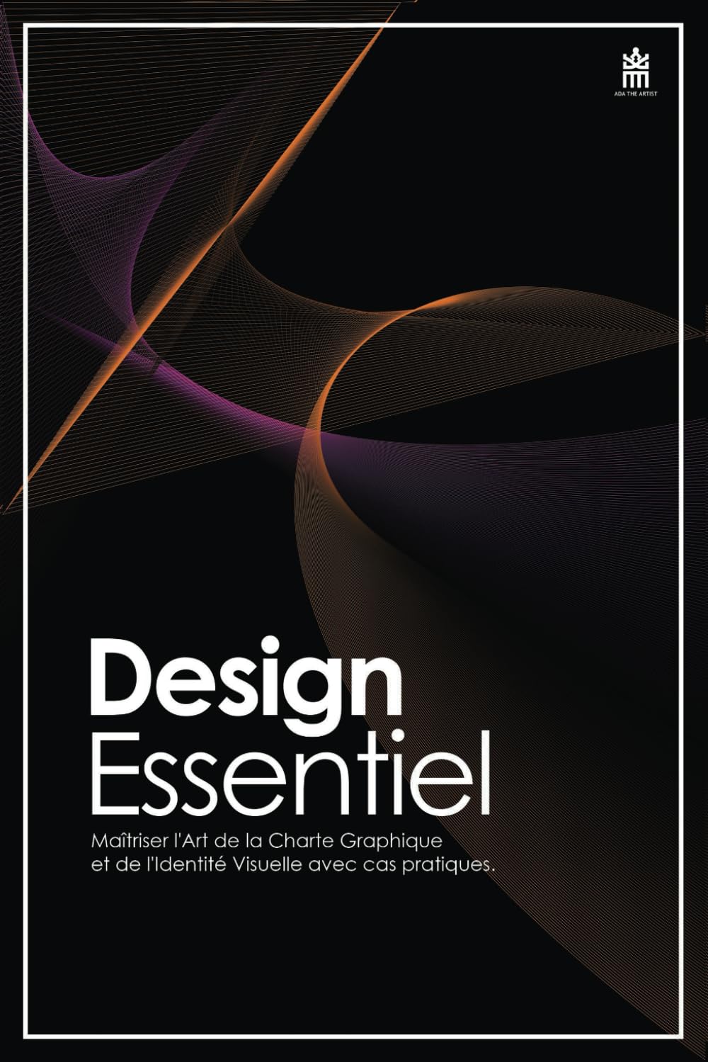 Design Essentiel : Maîtriser l'Art de la Charte Graphique et de l'Identité Visuelle avec cas pratiques.: Un voyage captivant dans l'univers du design graphique avec des cas pratiques book