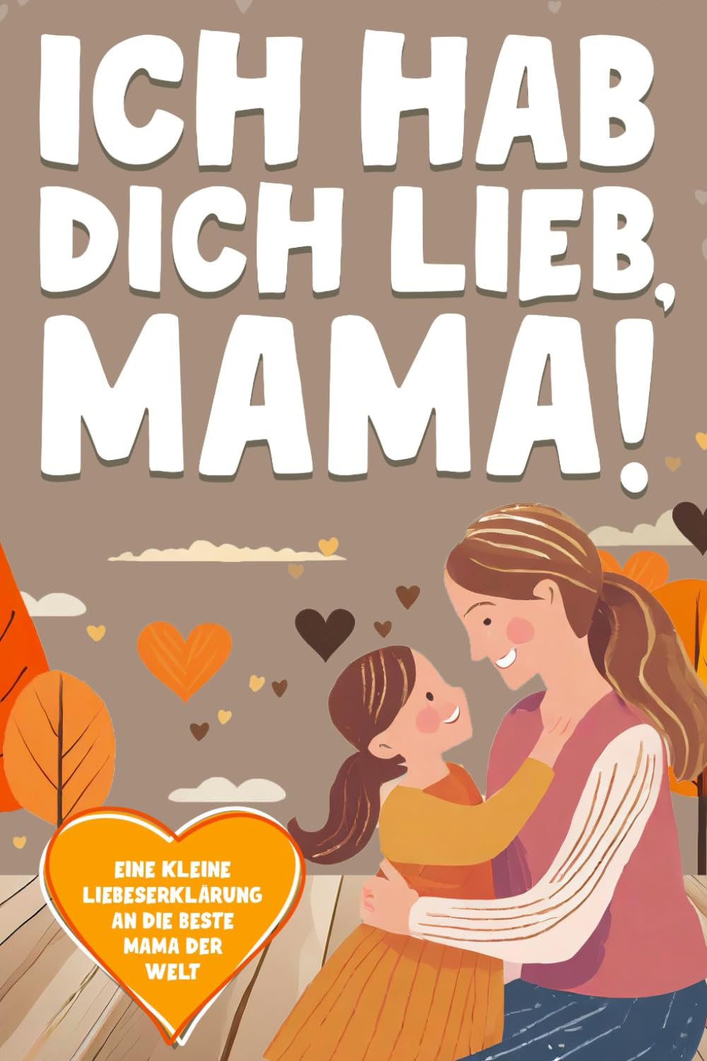 Ich hab dich lieb, Mama!: Ein originelles und liebevolles Geschenk zum Ausfüllen. Als Geschenkidee für Muttertag, Geburtstag, Weihnachten oder einfach mal zwischendurch. Lifestyle
