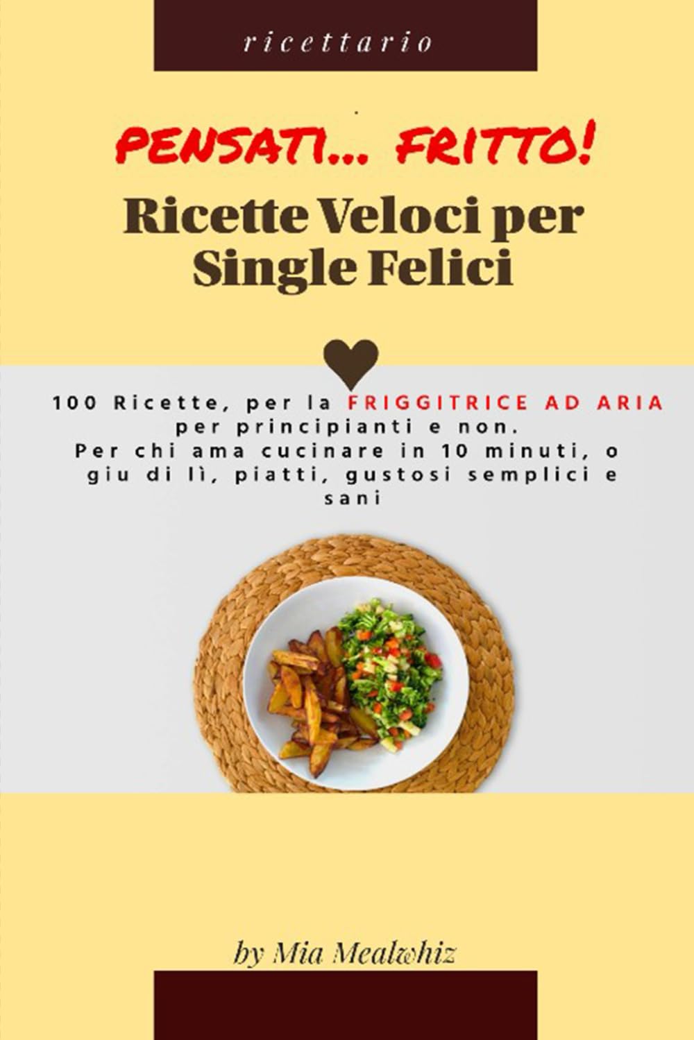 Pensati… FRITTO! RICETTE VELOCI PER SINGLE FELICI!: 100 Ricette friggitrice ad aria per principianti e non. Per chi ama cucinare in 10 minuti, o giù di lì, piatti gustosi, semplici e sani. book