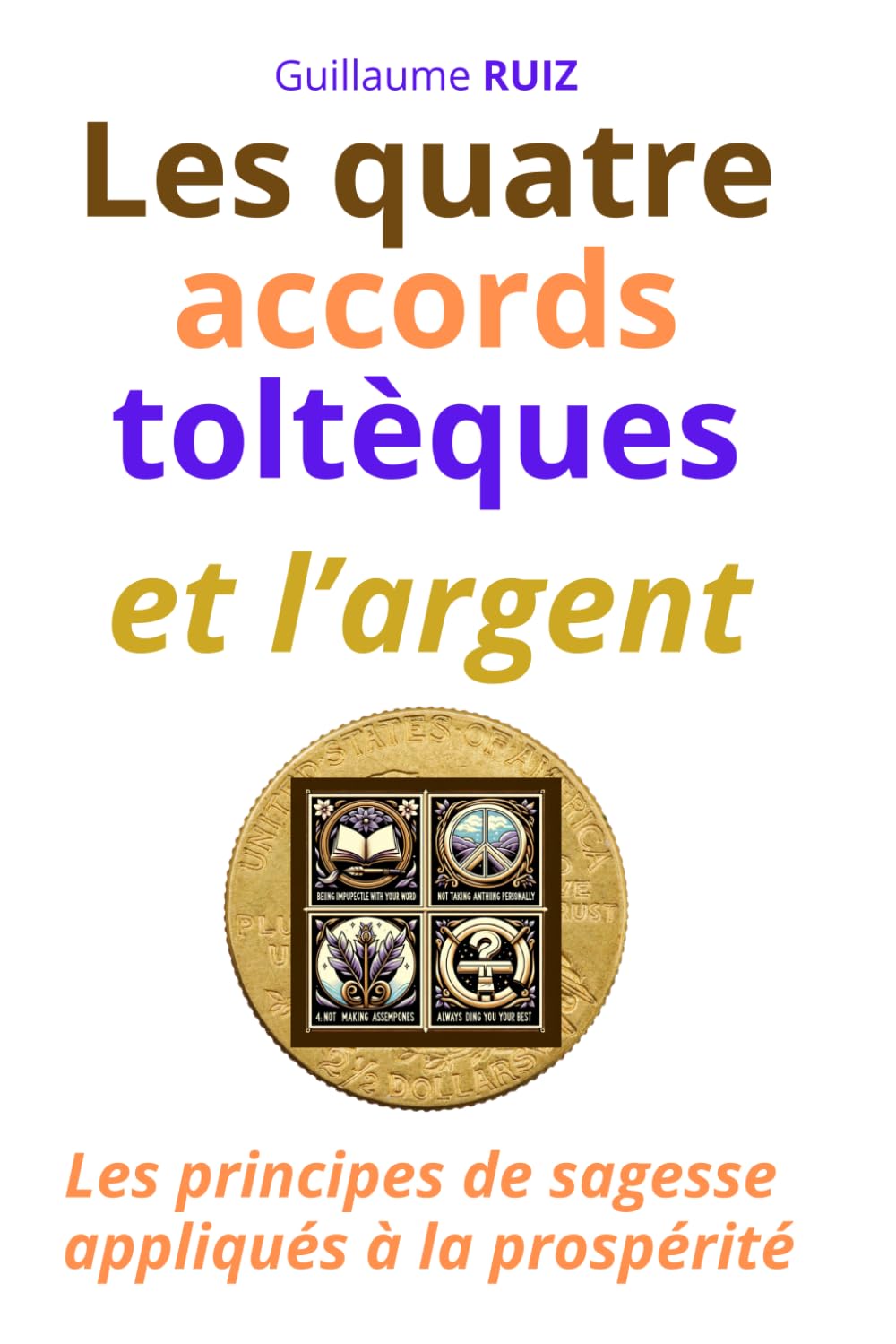 LES QUATRE ACCORDS TOLTEQUES ET L’ARGENT: Les principes de sagesse appliqués à la prospérité Business, Finance & Career