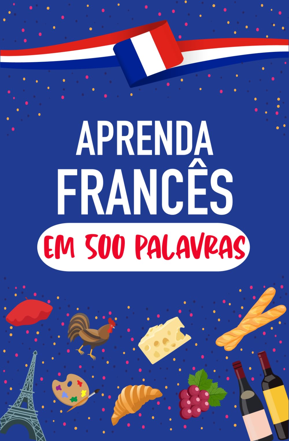 Aprenda Francês em 500 Palavras: As palavras mais comuns para falar francês o mais rápido possível para iniciantes Foreign Languages ​​& Dictionaries
