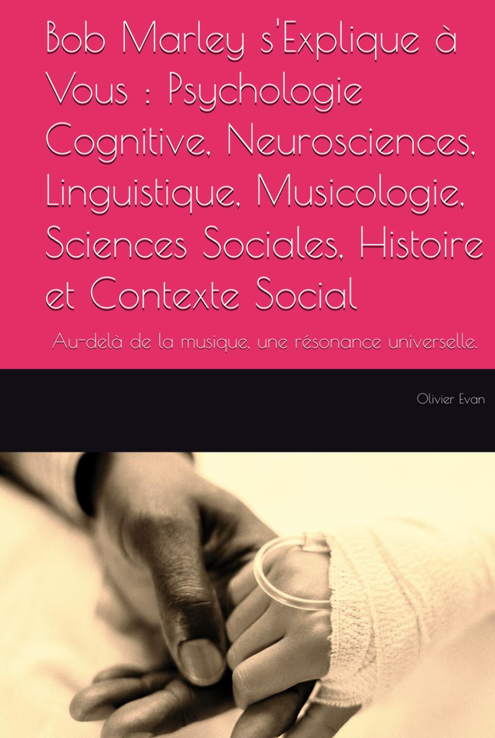 Bob Marley s'explique à vous : Psychologie cognitive, Neurosciences, Linguistique, Musicologie, Sciences sociales, Histoire et contexte social: Au-delà de la musique, une résonance universelle. book