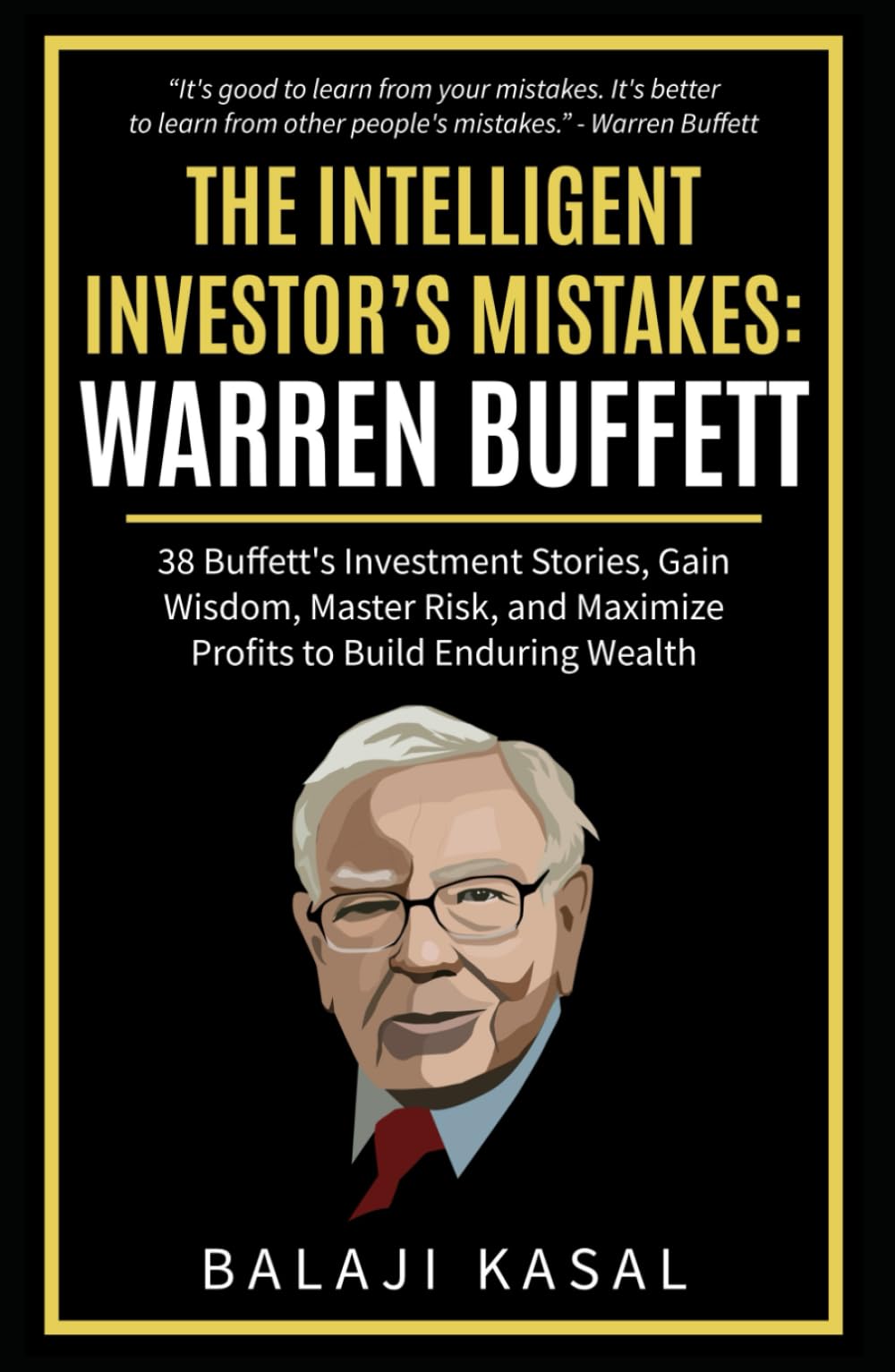 The Intelligent Investor's Mistakes: Warren Buffett: 38 Buffett’s Investment Stories, Gain Wisdom, Master Risk and Maximize Profits to Build Enduring Wealth Business, Finance & Career