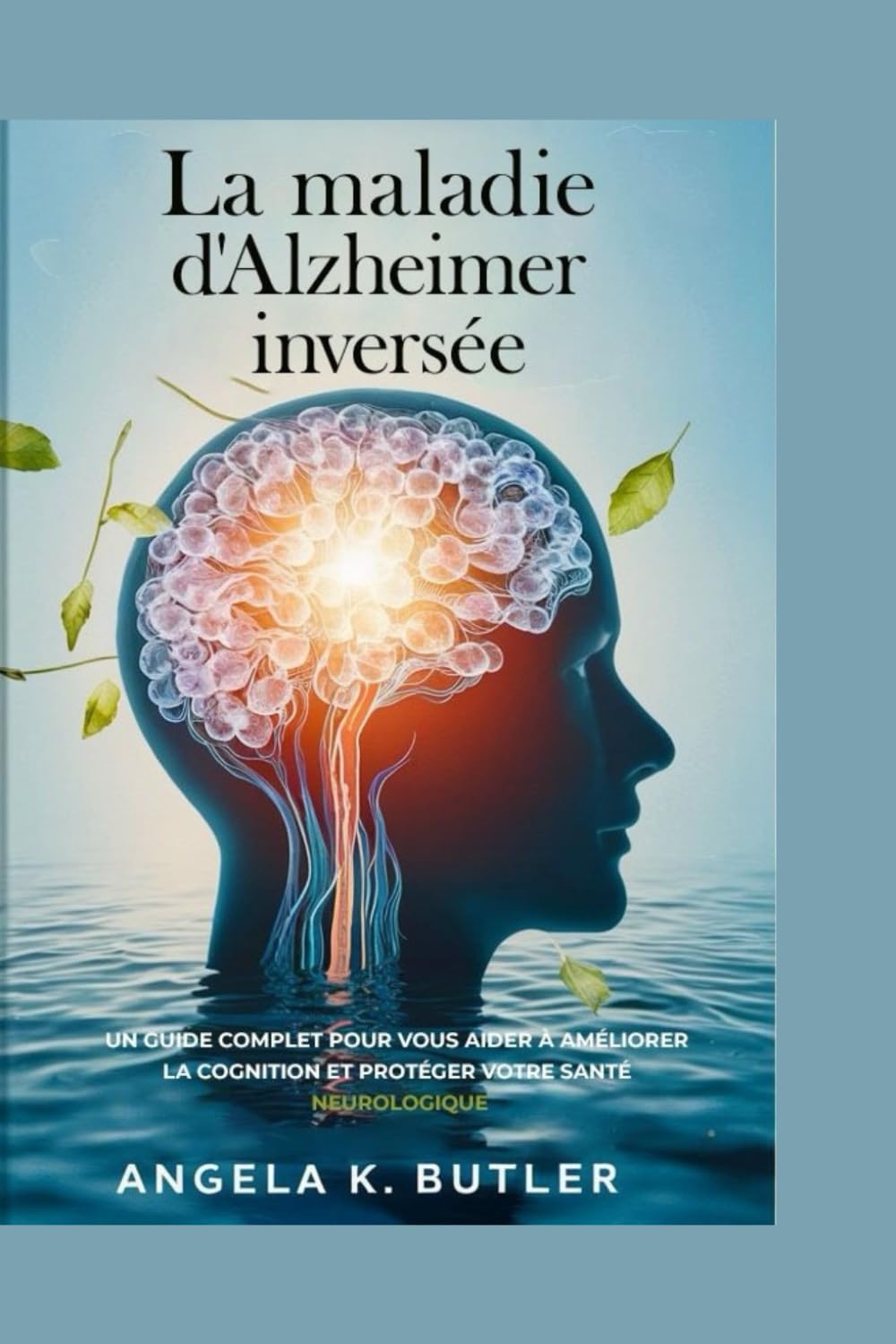 LA MAlADIE D'ALZHEIMER INVERSÉE: UN GUIDE COMPLET POUR VOUS AIDER À AMÉLIORER LA COGNITION ET À PROTÉGER VOTRE SANTÉ NEUROLOGIQUE book