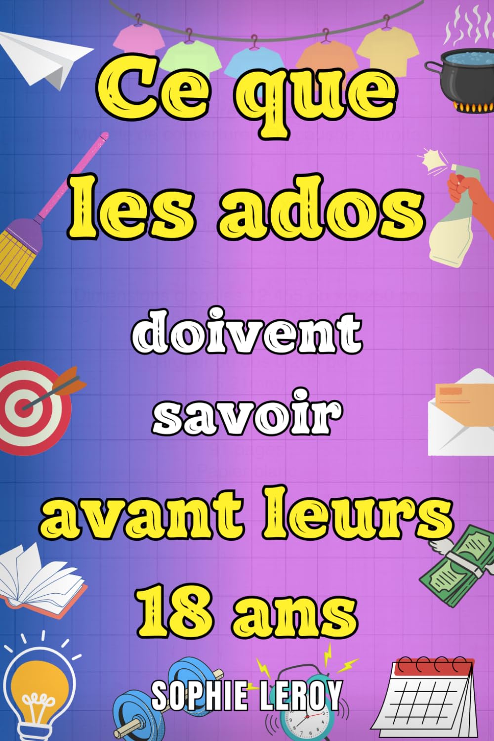 Ce que les ados doivent savoir avant leurs 18 ans: Livre pour ados sur la gestion de l’argent, se faire des amis, la cuisine, le ménage et toutes les ... à maîtriser pour devenir un adulte. book