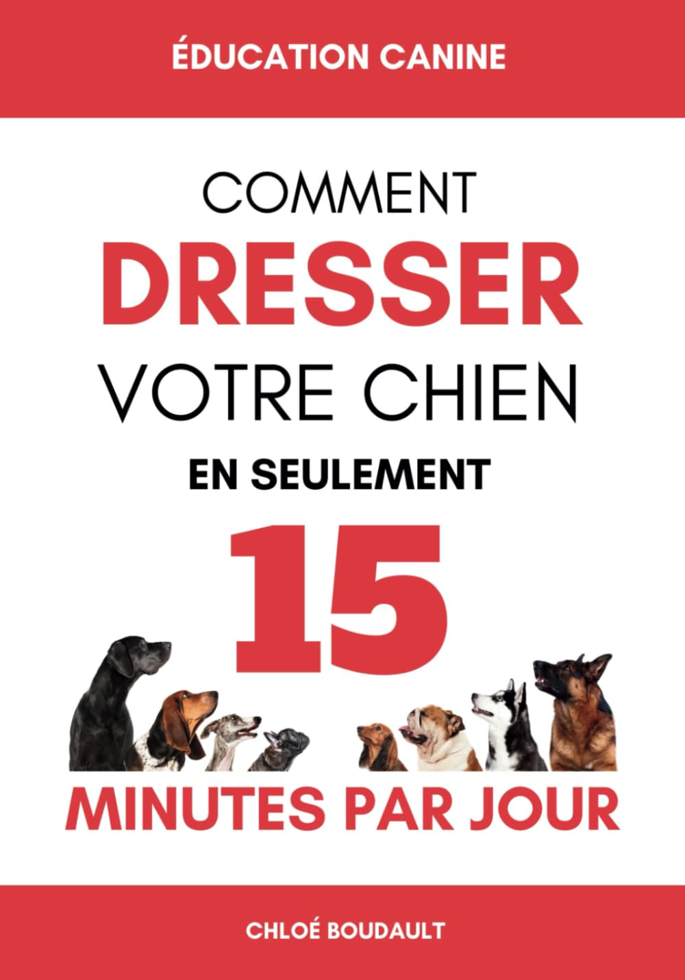 ÉDUCATION CANINE: Comment dresser votre chien en seulement 15 minutes par jour - Éduquer votre chien de manière efficace, peu importe son âge ou sa race. Pets