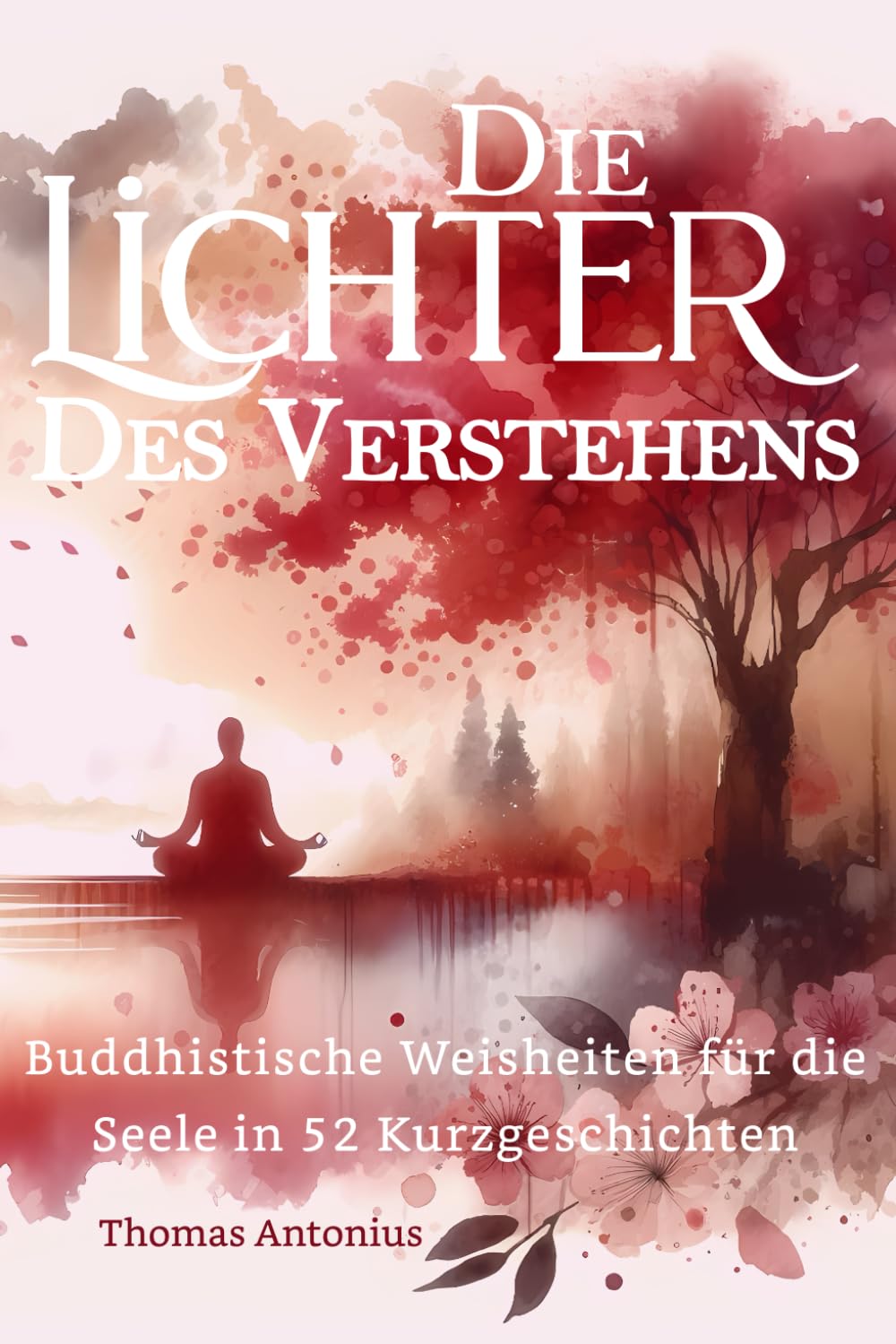 Die Lichter des Verstehens - Buddhistische Weisheiten für die Seele in 52 Kurzgeschichten: Ein inspirierender Pfad zur Selbstfindung: Entdecke ... durch Geschichten, die das Herz berühren. Religion & Esotericism