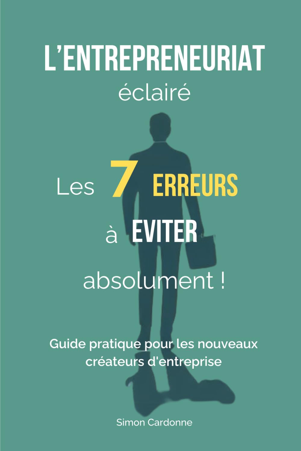 L'entrepreneuriat éclairé : les 7 erreurs à éviter absolument: Guide pratique pour les nouveaux créateurs d'entreprise Business, Finance & Career