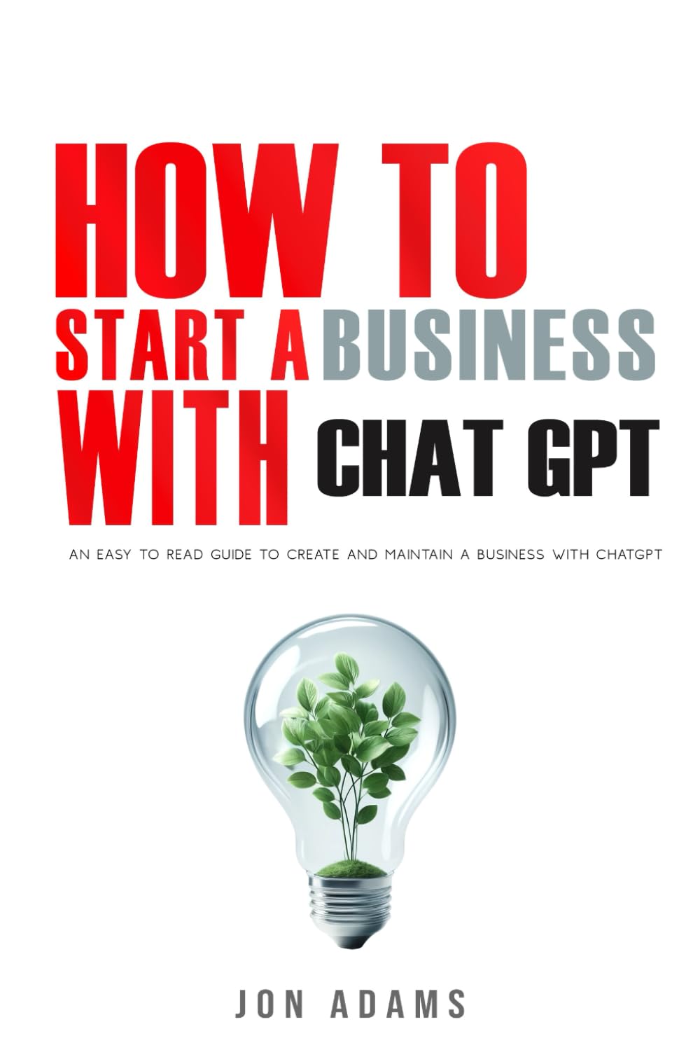 How To Start A Business With ChatGPT: An Easy To Read Guide To Create And Maintain A Business With ChatGPT book