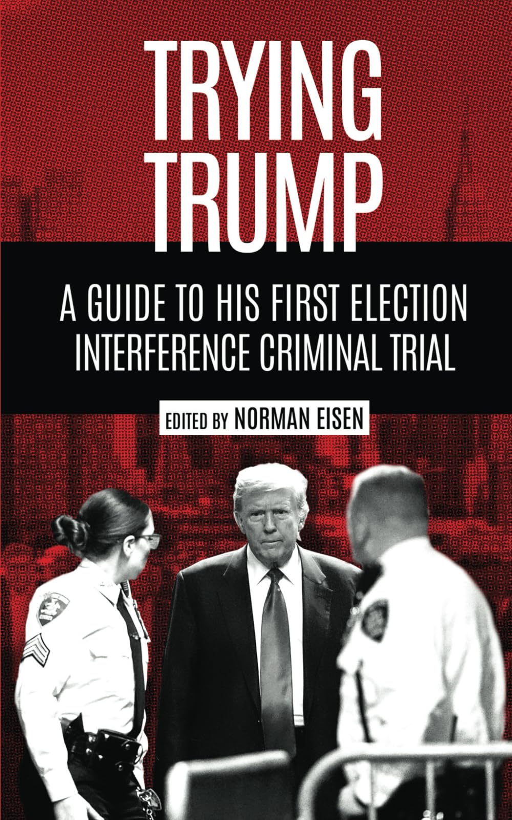 Trying Trump: A Guide to His First Election Interference Criminal Trial book