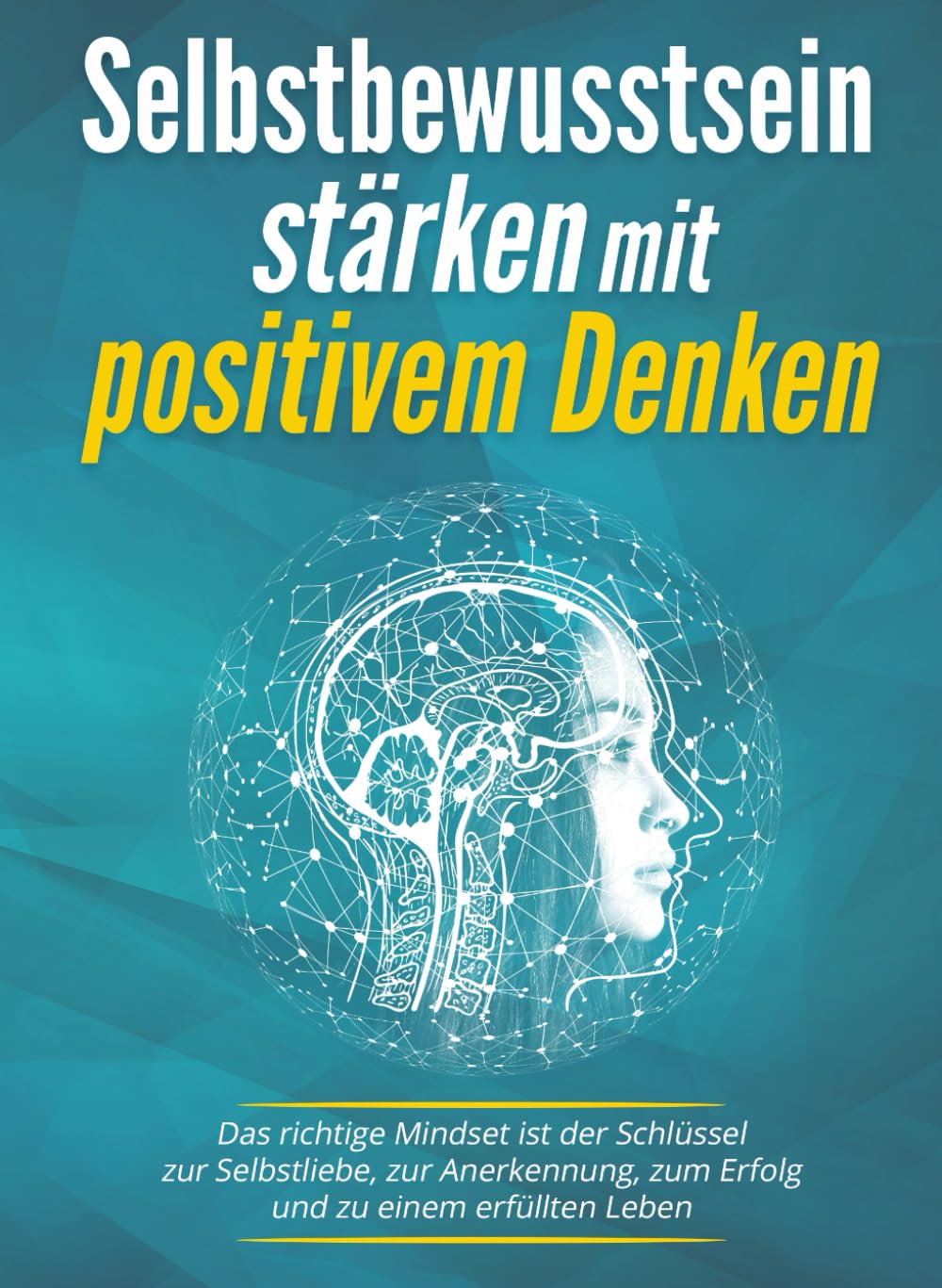 Selbstbewusstsein stärken mit positivem Denken: Das richtige Mindset ist der Schlüssel zur Selbstliebe, zur Anerkennung, zum Erfolg und zu einem erfüllten Leben Business, Finance & Career