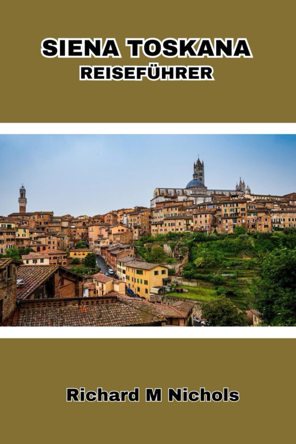 SIENA TOSKANA REISEFÜHRER: Entdecken Sie Mittelitalien, reiche Geschichte, lebendige Kultur, Bergstädte, verborgene Schätze und das tägliche Leben mit kleinem Budget. Travel Guides